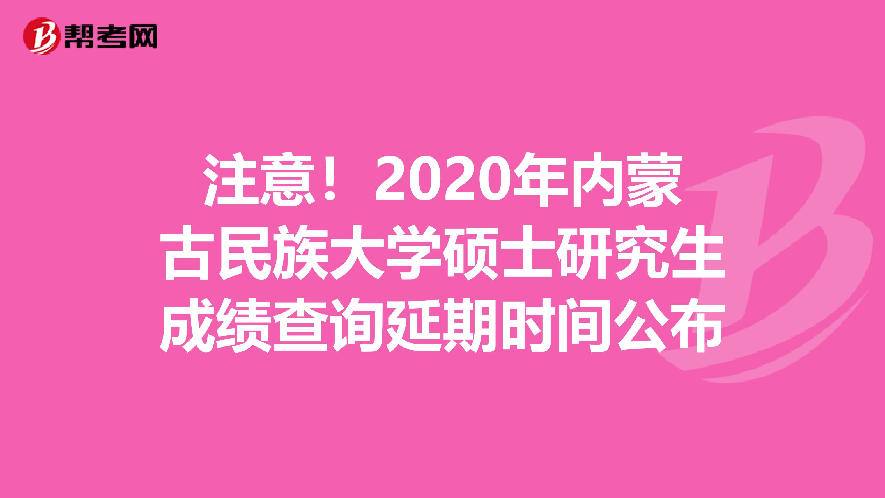 注意！2020年内蒙古民族大学硕士研究生成绩查询延期时间公布