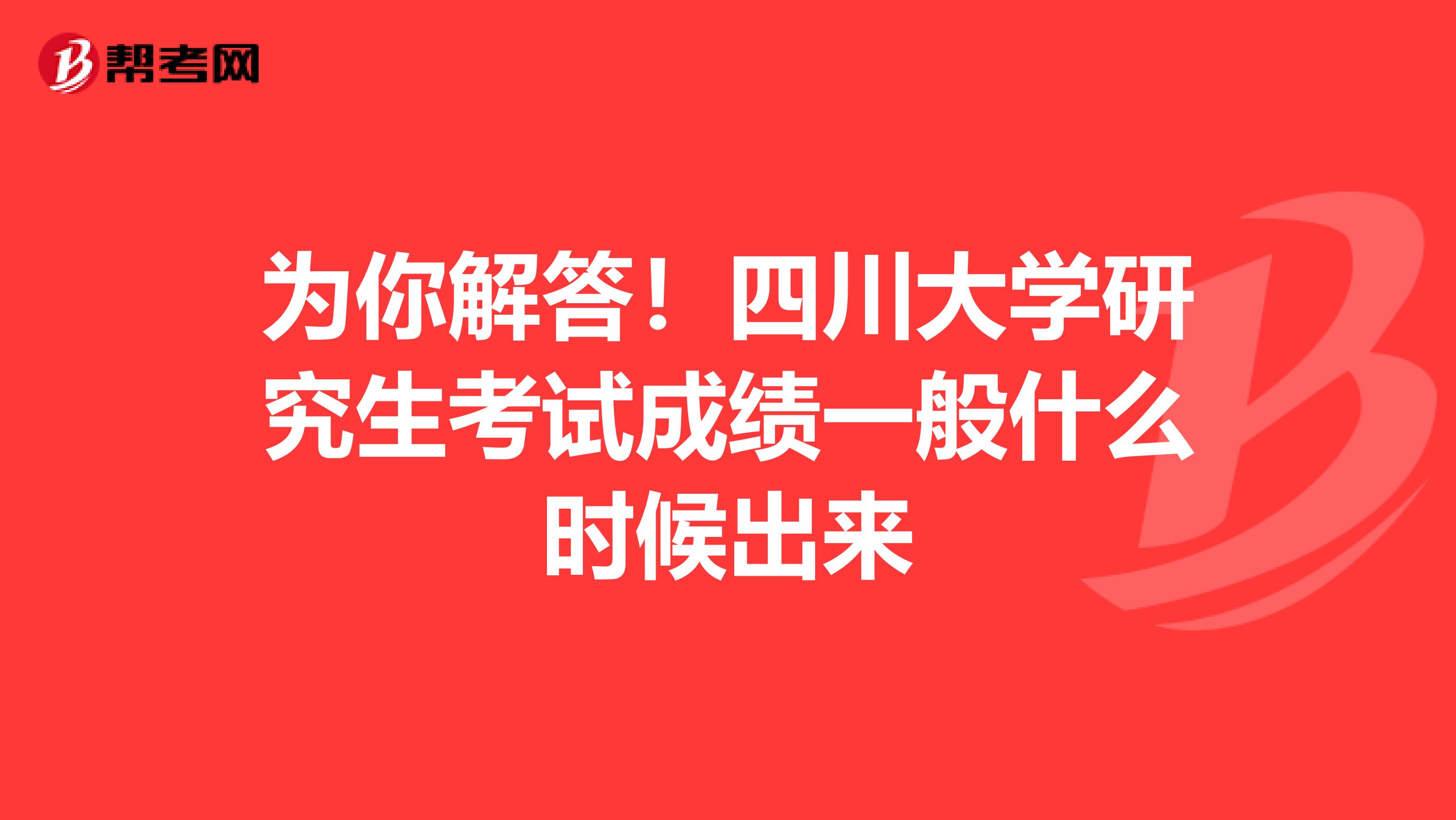为你解答！四川大学研究生考试成绩一般什么时候出来