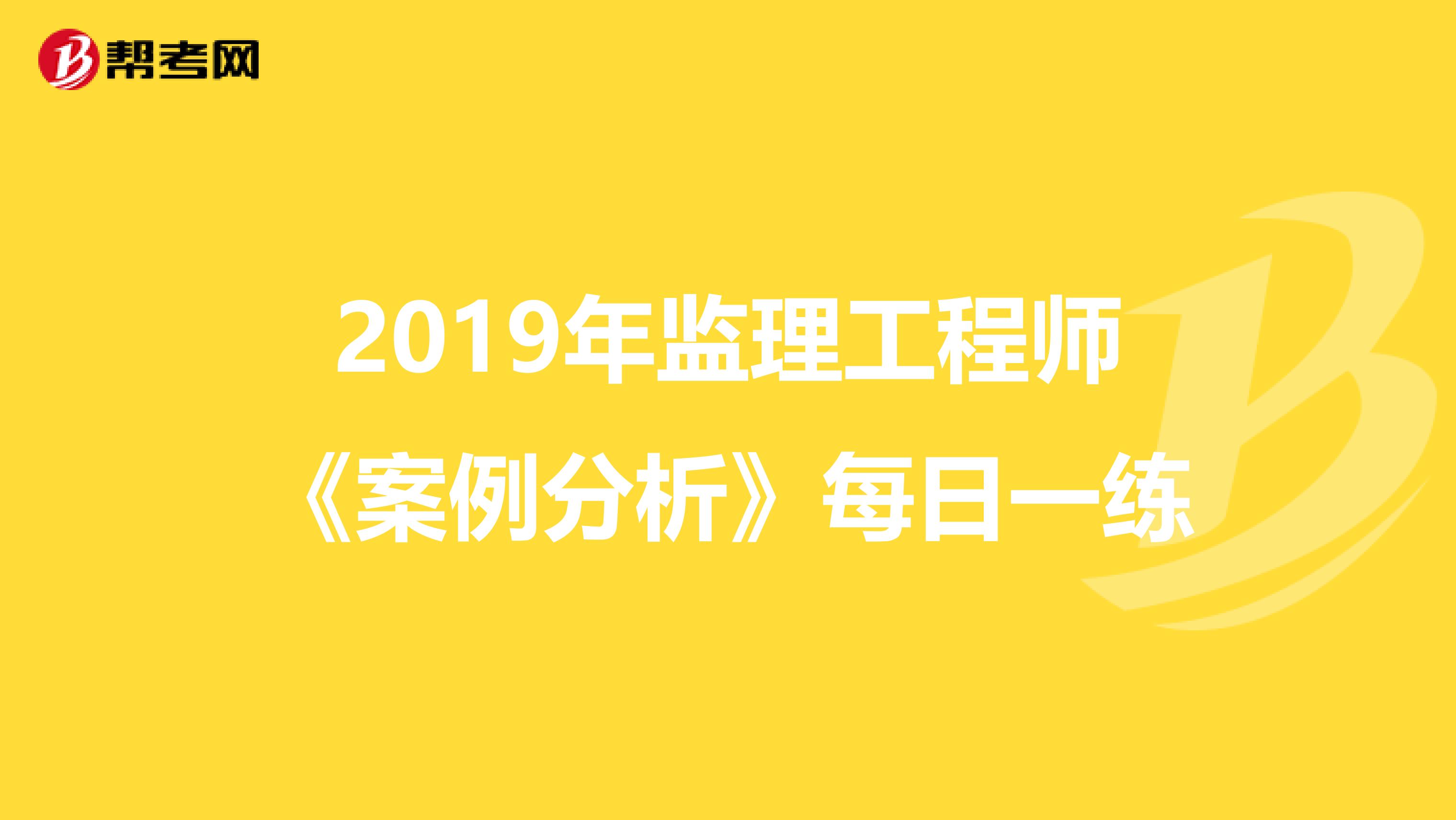 2019年监理工程师《案例分析》每日一练