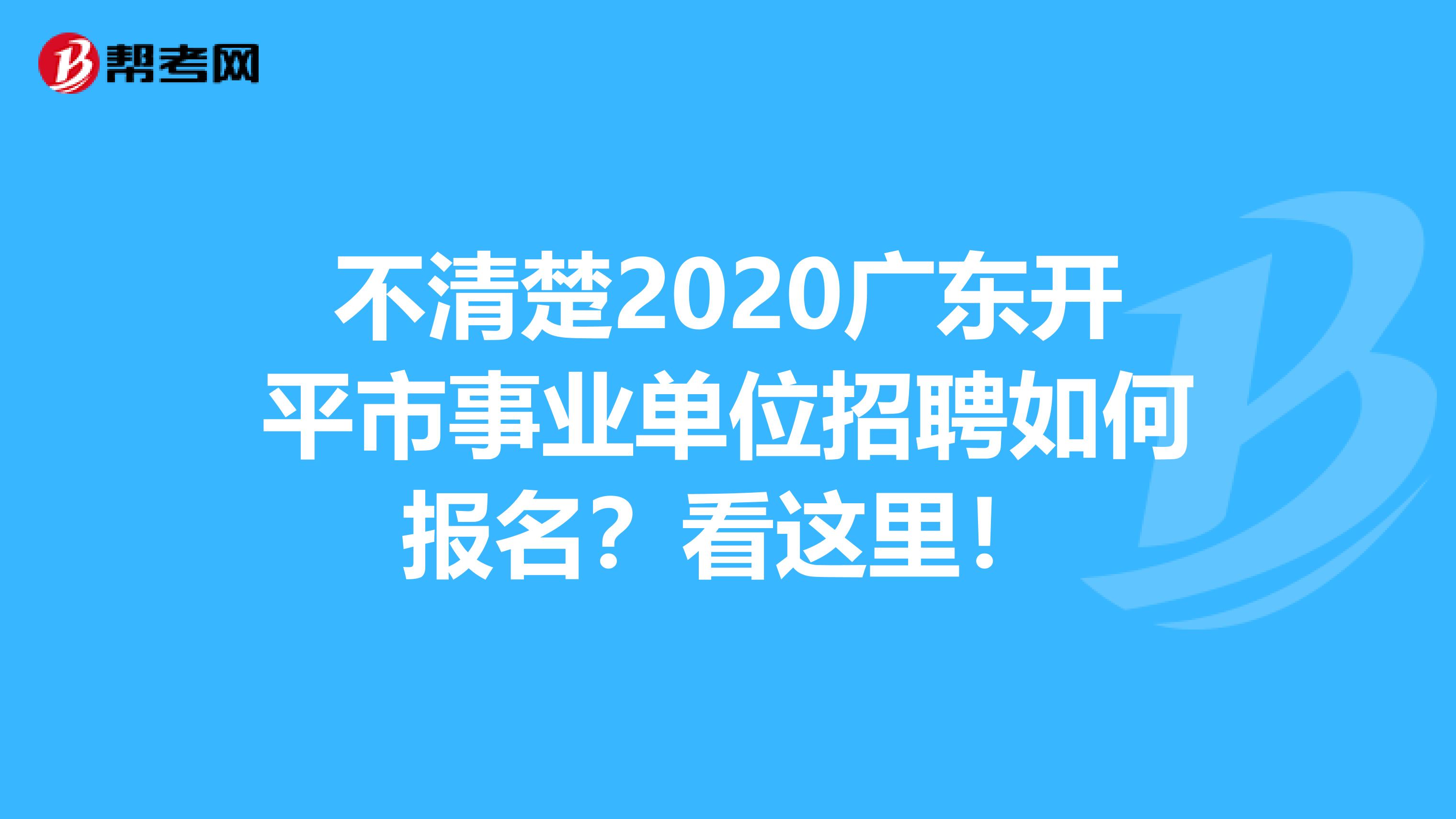 不清楚2020广东开平市事业单位招聘如何报名？看这里！