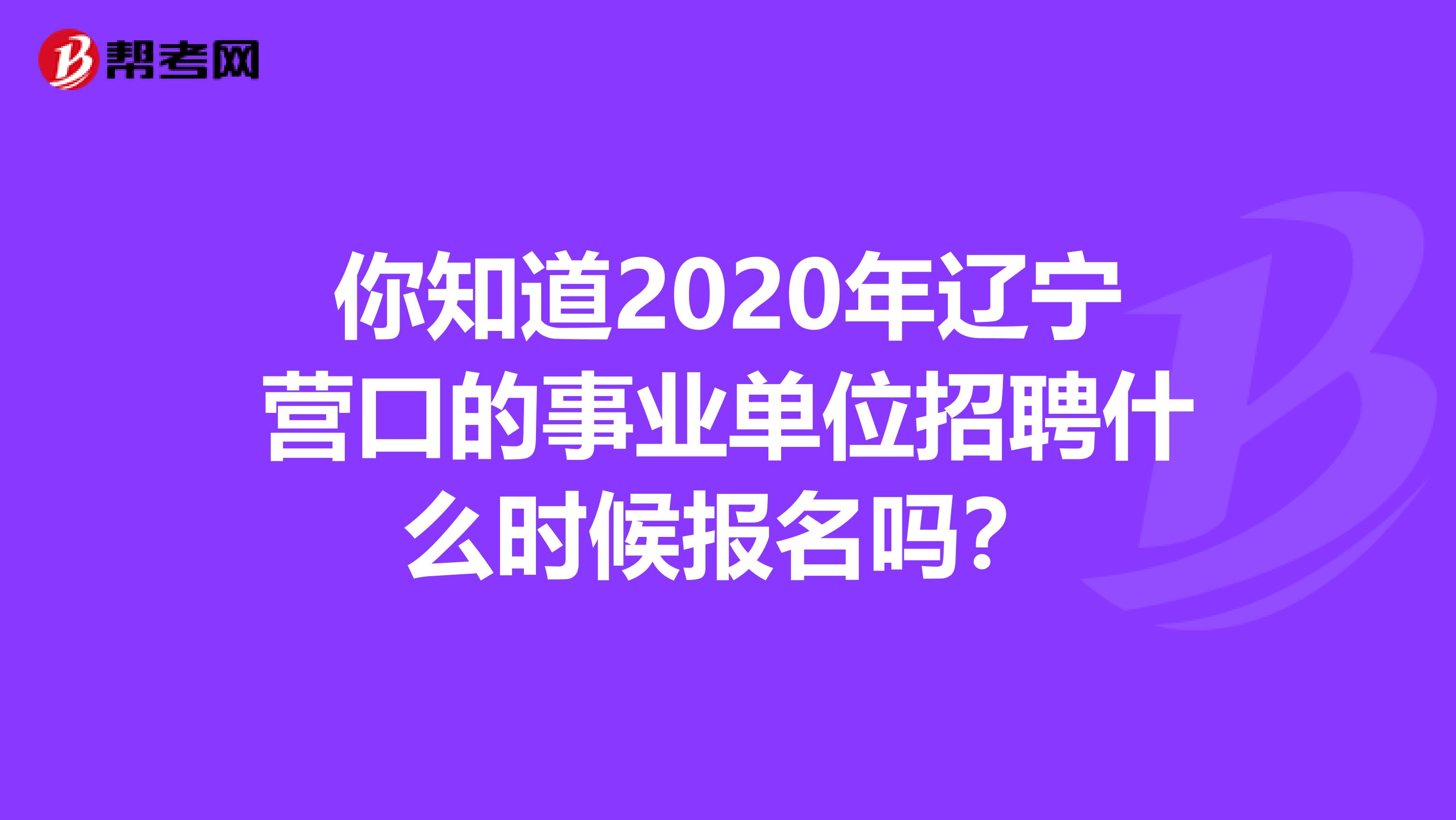 你知道2020年辽宁营口的事业单位招聘什么时候报名吗？