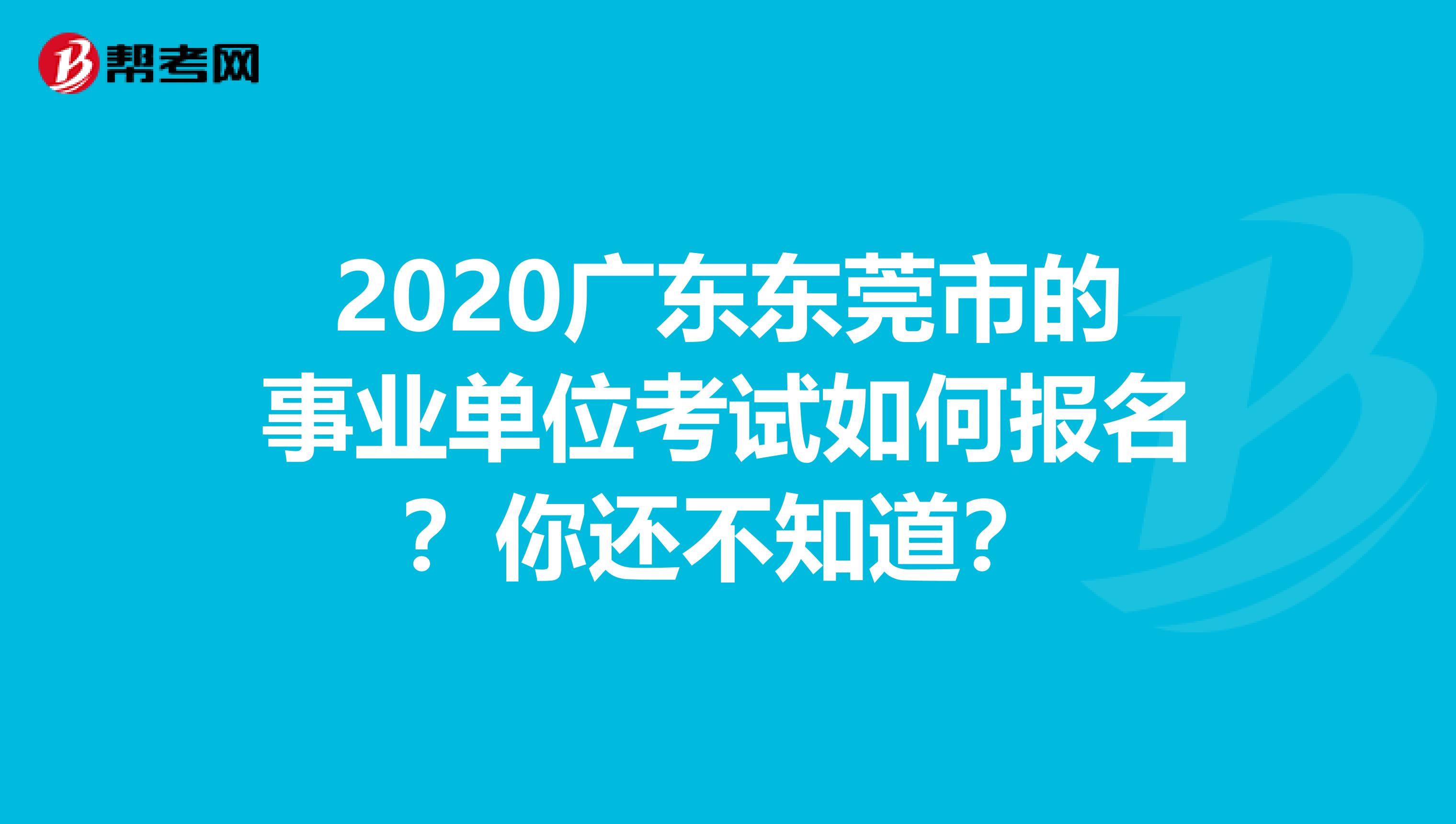 2020广东东莞市的事业单位考试如何报名？你还不知道？