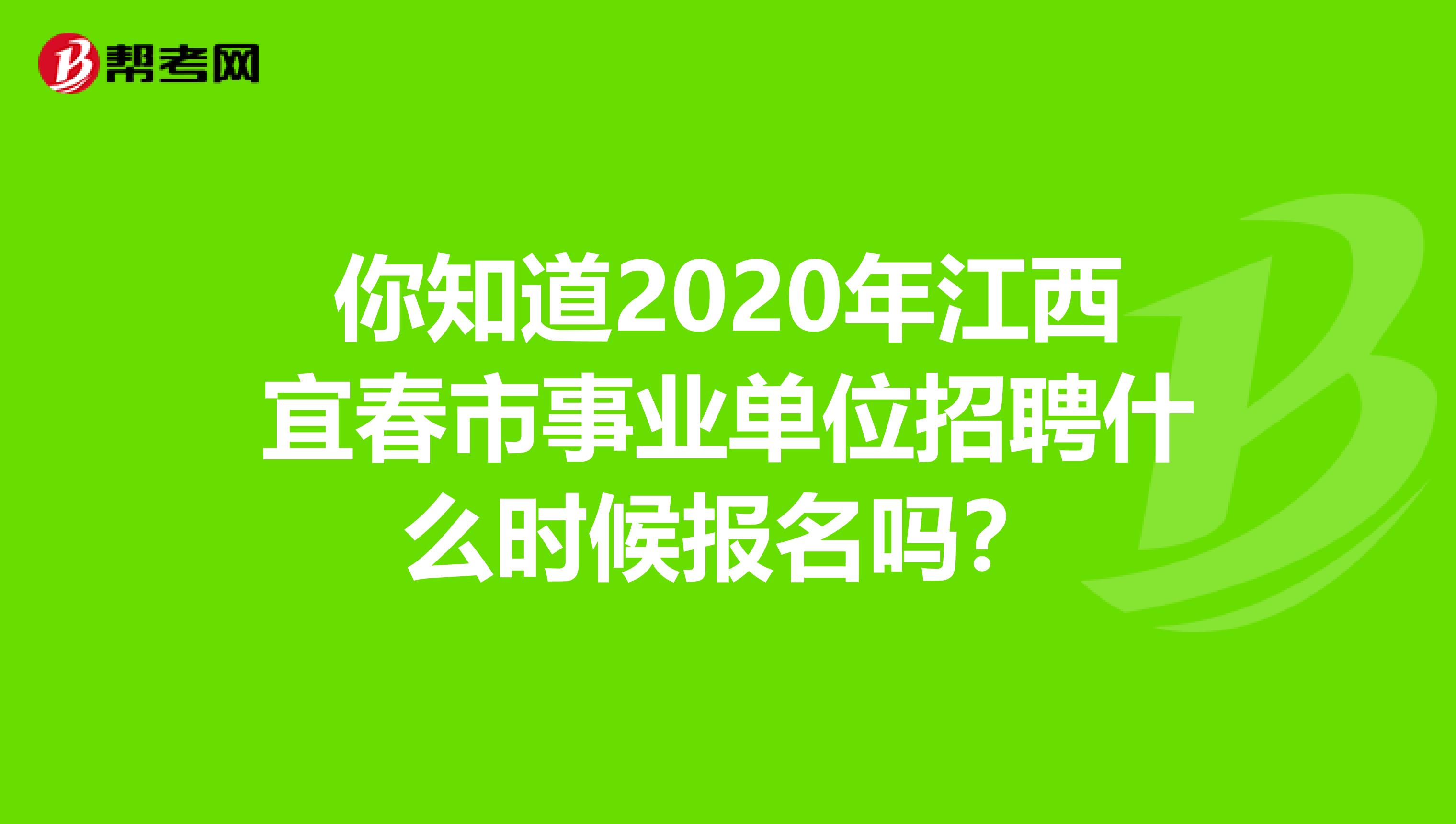 你知道2020年江西宜春市事业单位招聘什么时候报名吗？