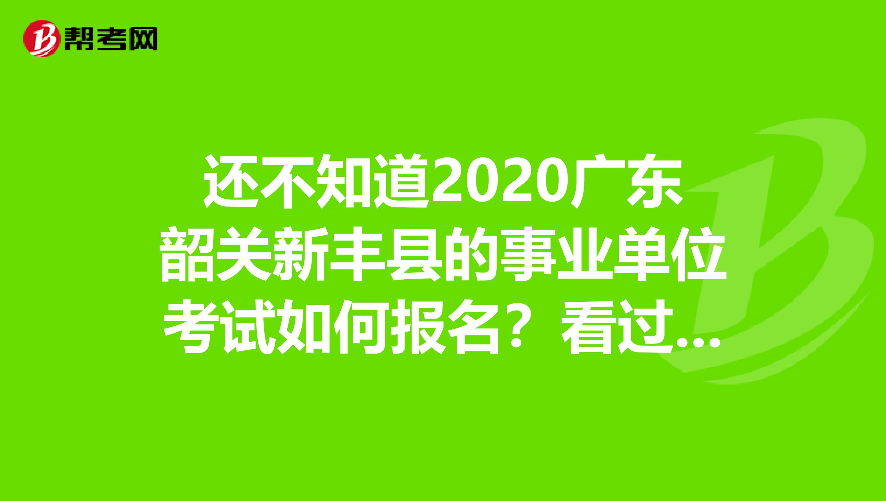 还不知道2020广东韶关新丰县的事业单位考试如何报名？看过来！