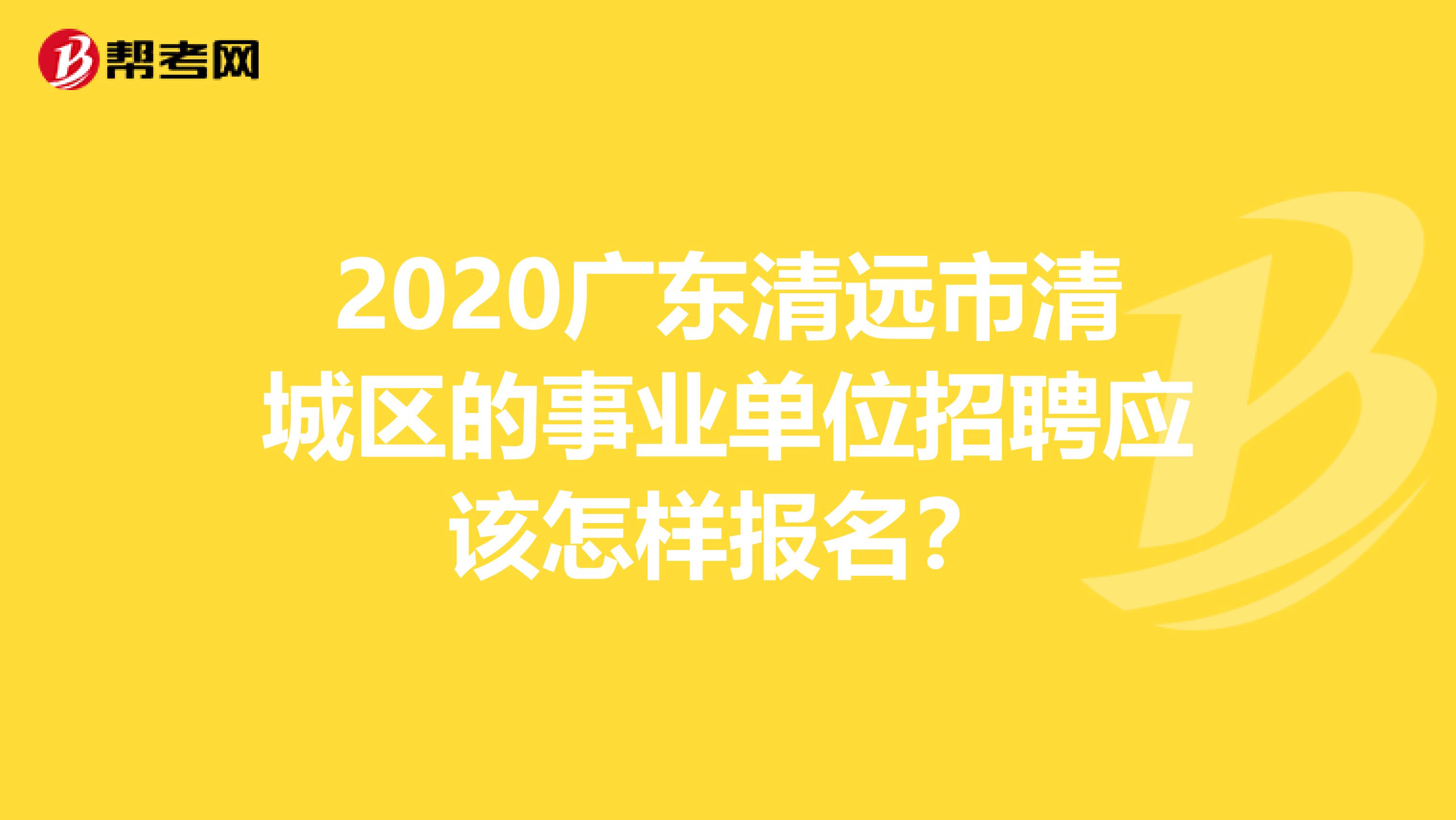 2020广东清远市清城区的事业单位招聘应该怎样报名？