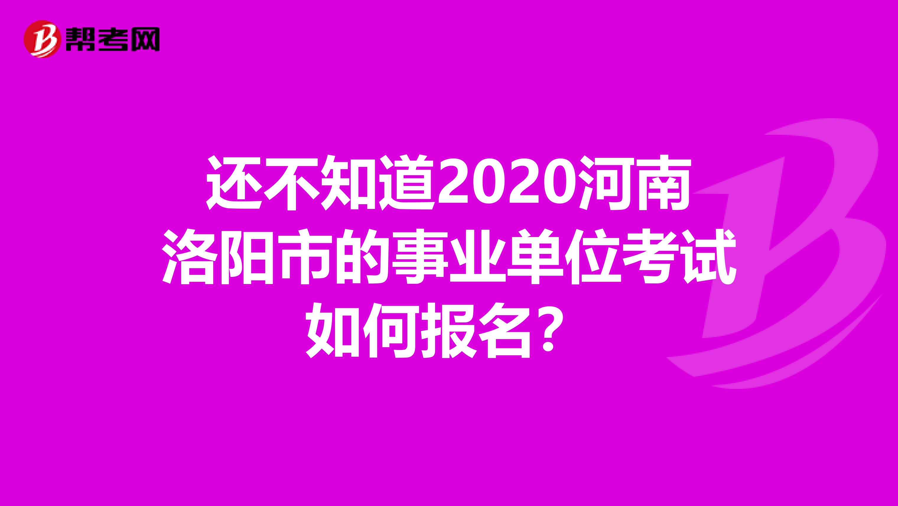 还不知道2020河南洛阳市的事业单位考试如何报名？