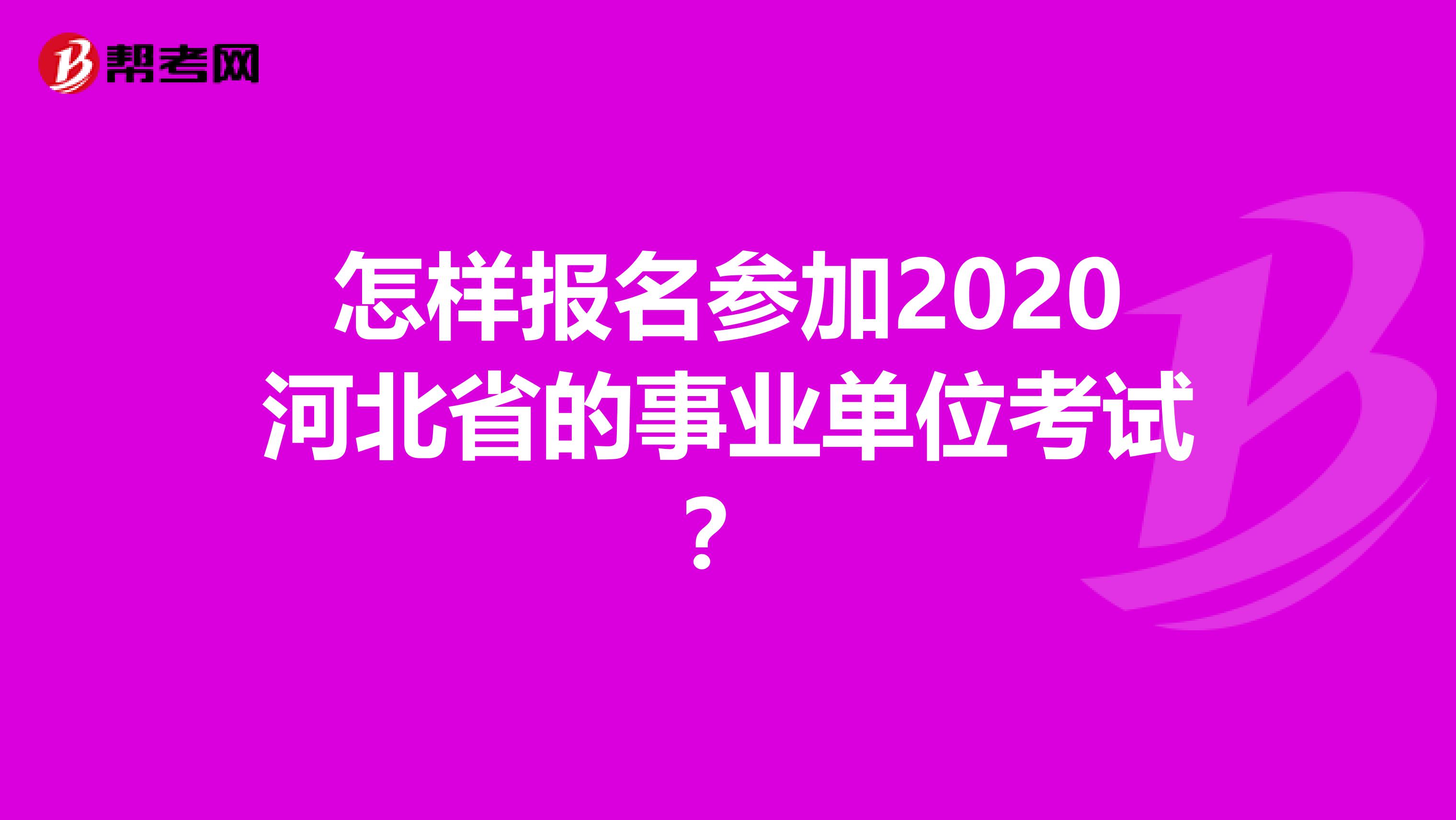 怎样报名参加2020河北省的事业单位考试？