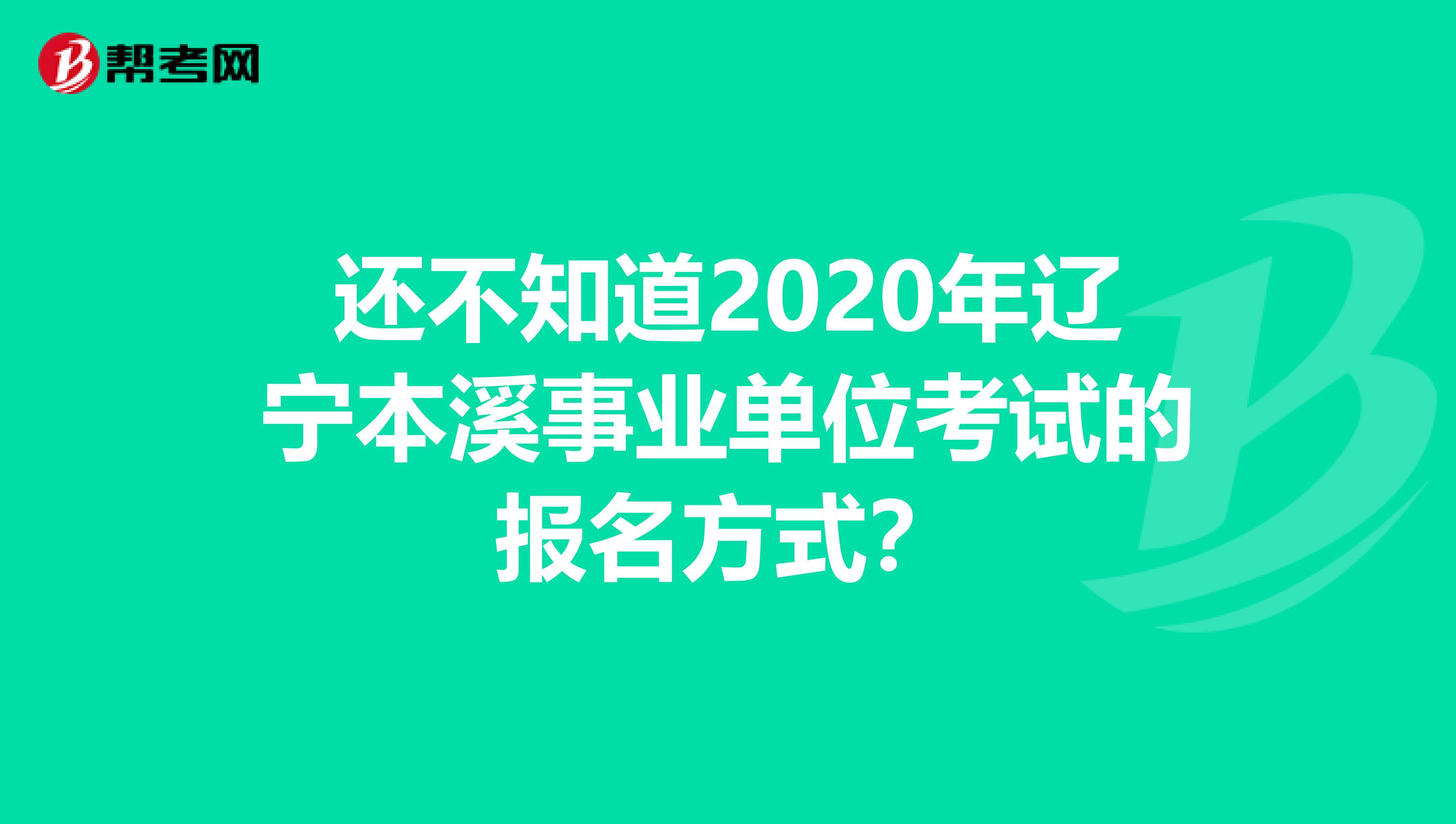 还不知道2020年辽宁本溪事业单位考试的报名方式？