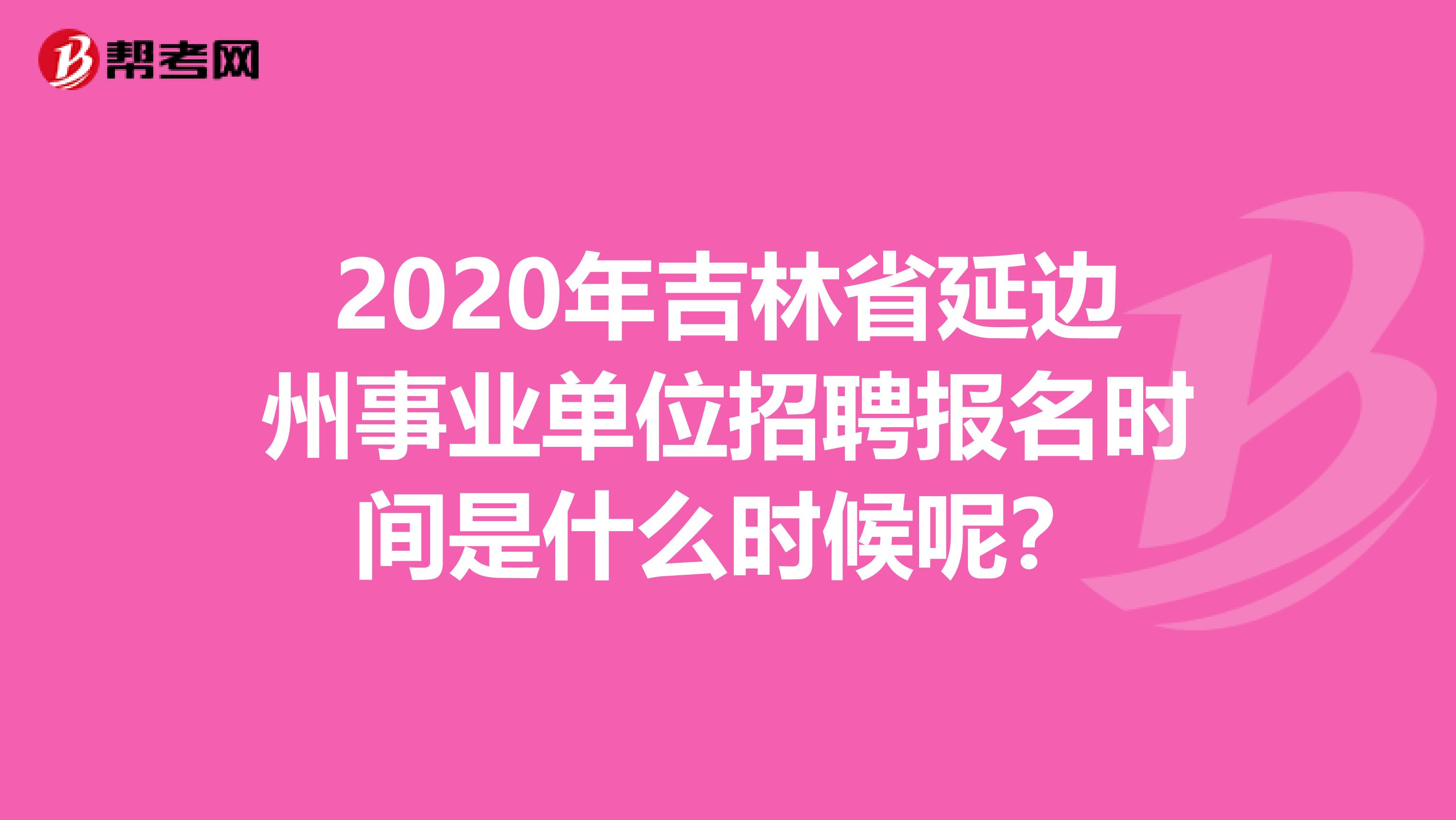 2020年吉林省延边州事业单位招聘报名时间是什么时候呢？