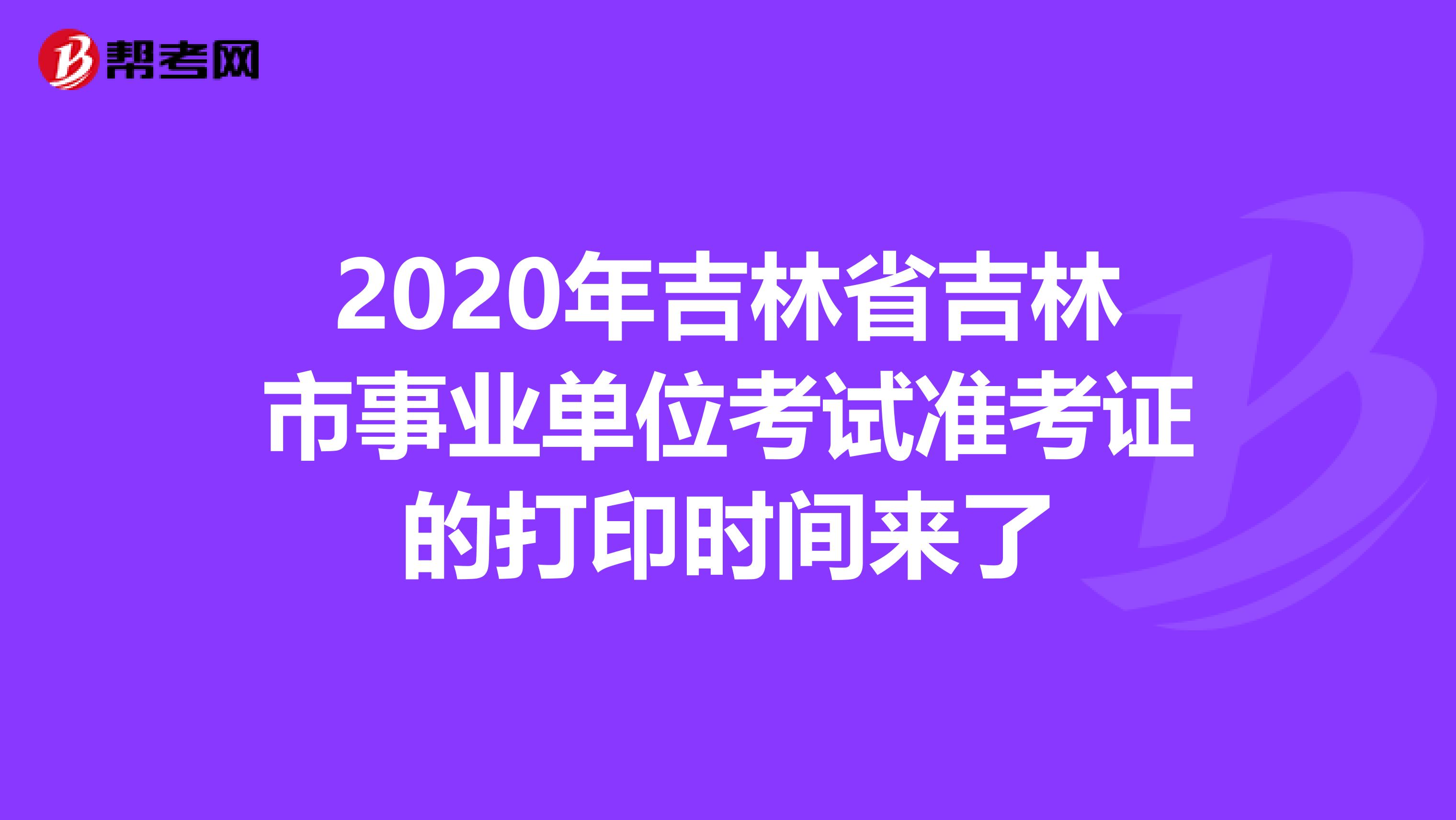 2020年吉林省吉林市事业单位考试准考证的打印时间来了