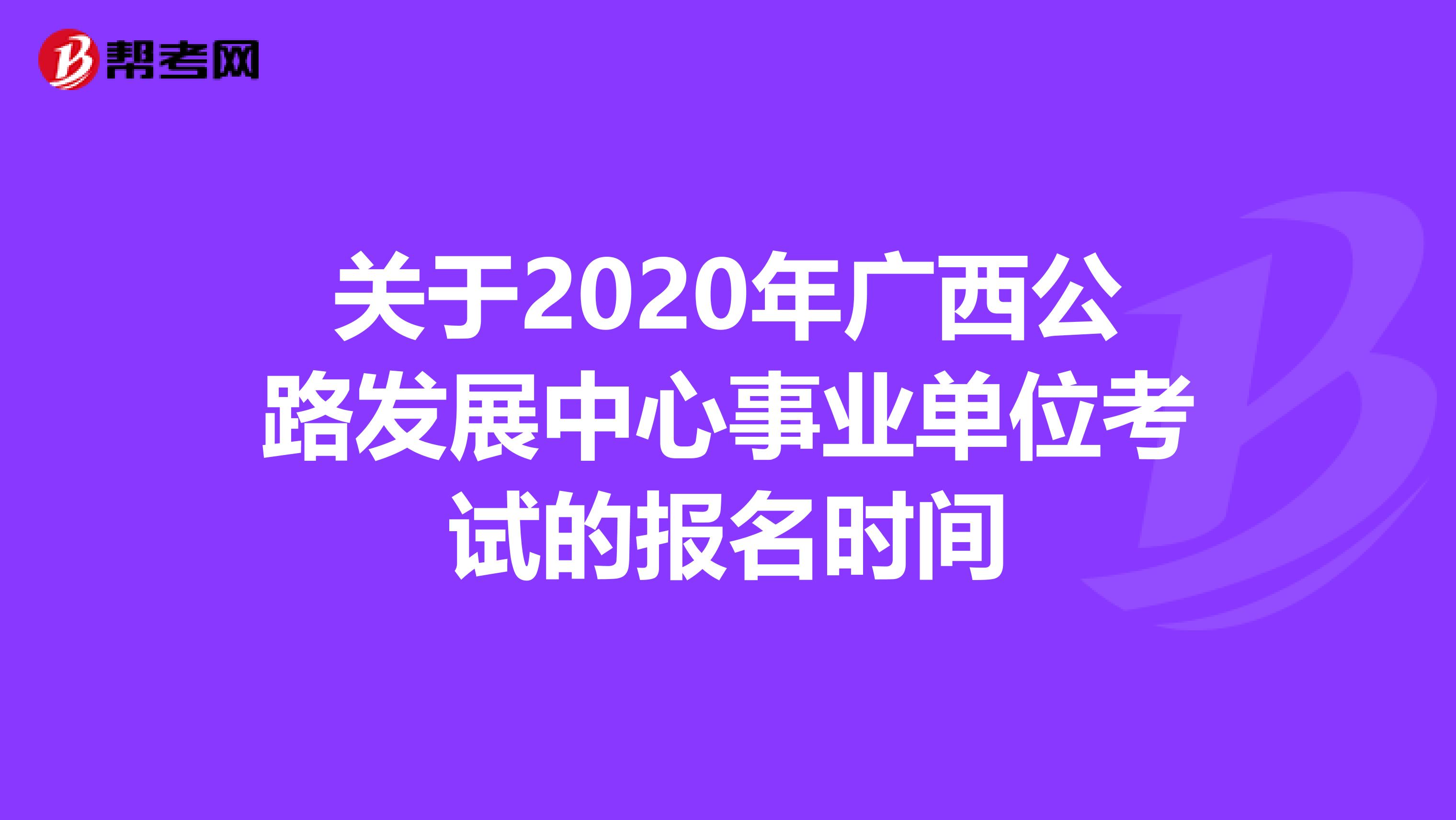 关于2020年广西公路发展中心事业单位考试的报名时间