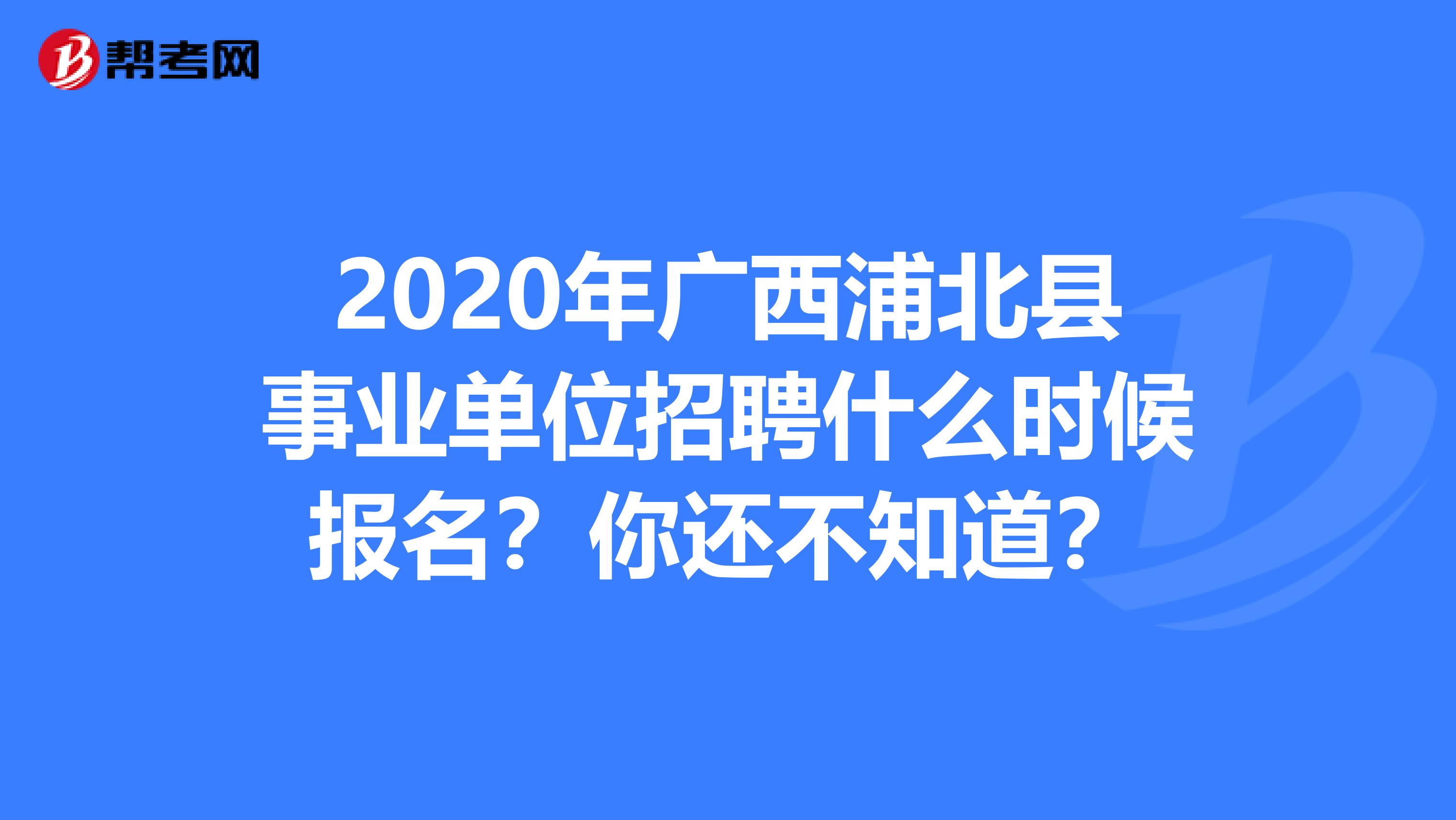 2020年广西浦北县事业单位招聘什么时候报名？你还不知道？