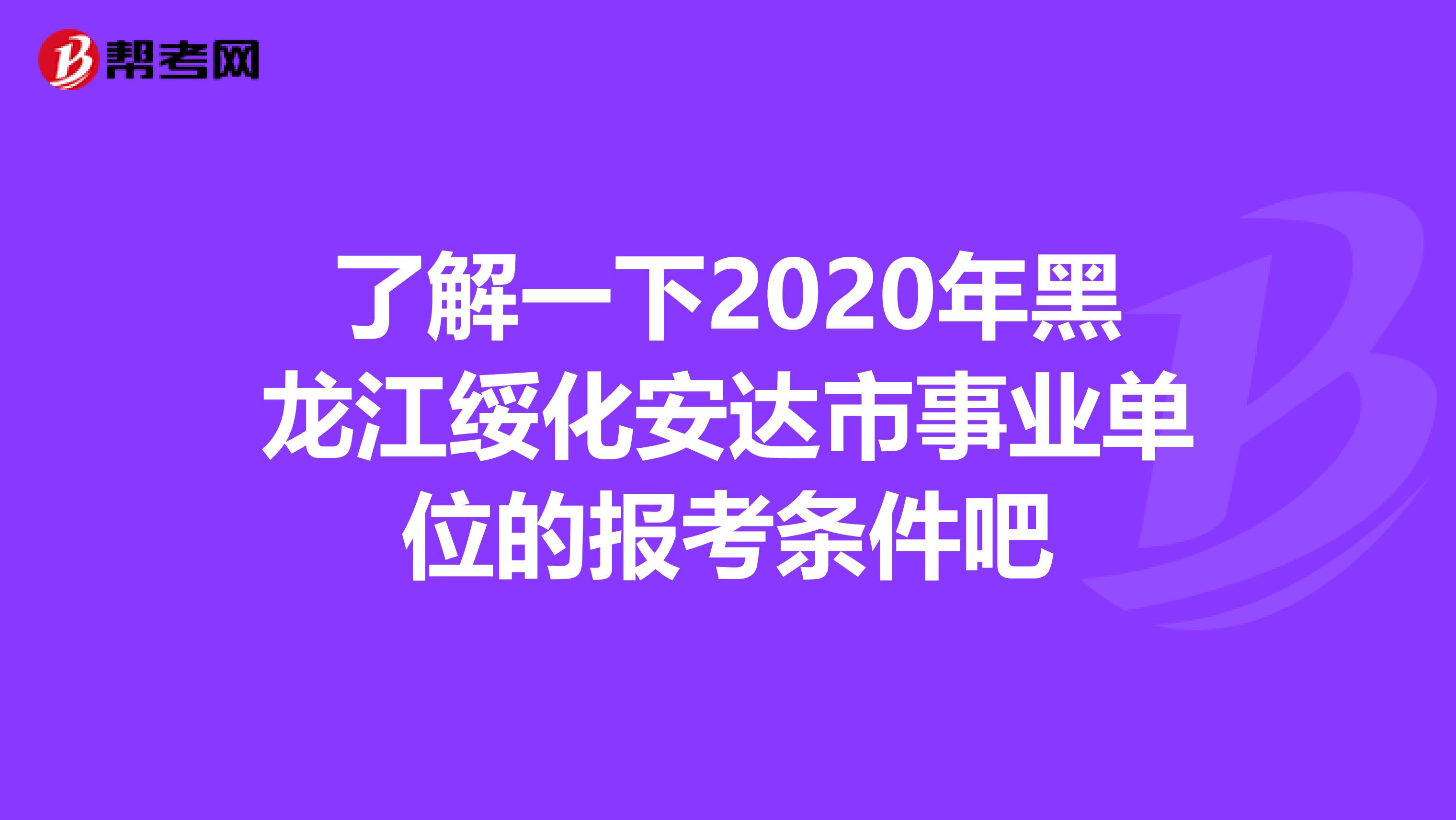 了解一下2020年黑龙江绥化安达市事业单位的报考条件吧