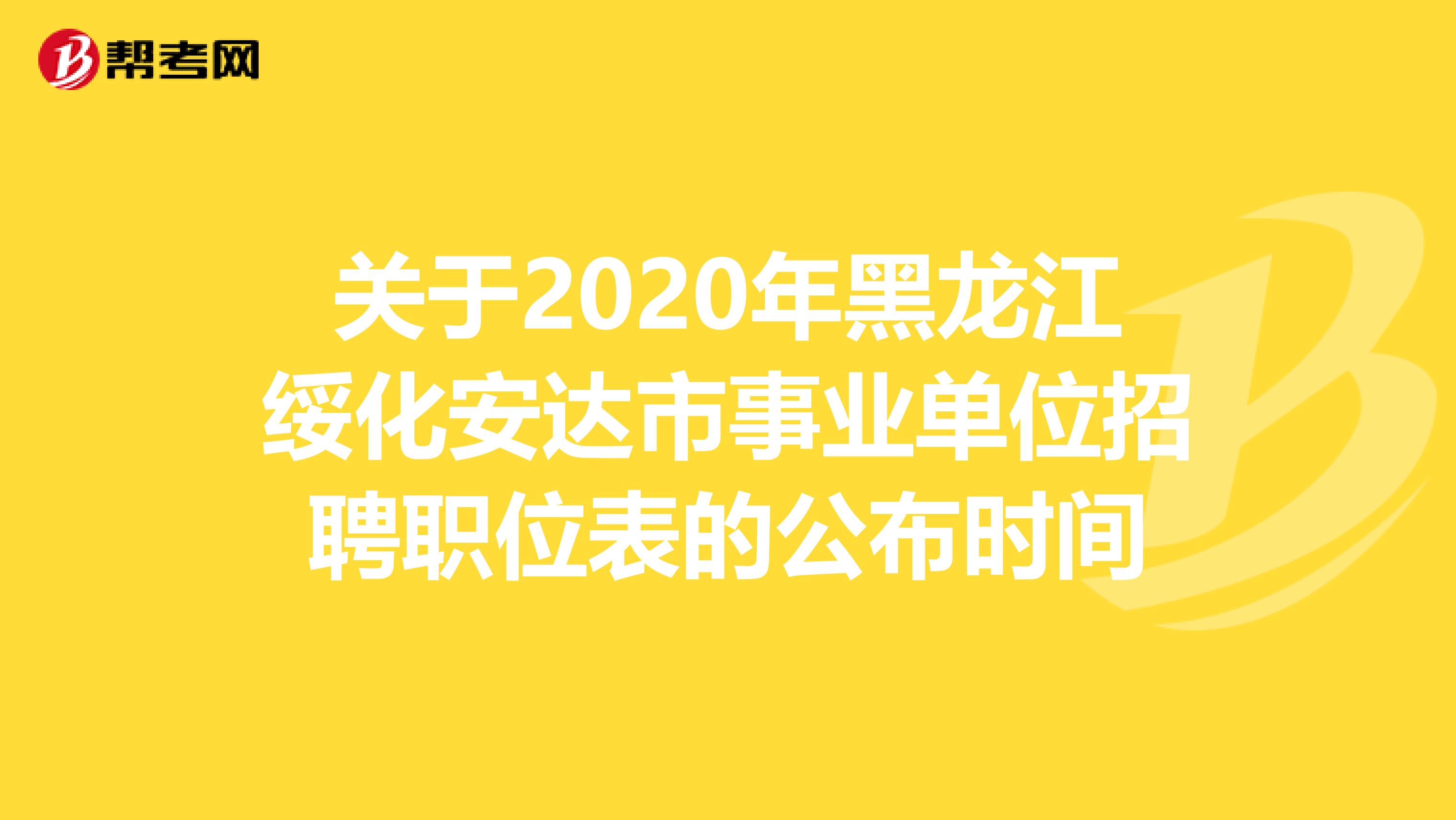 关于2020年黑龙江绥化安达市事业单位招聘职位表的公布时间