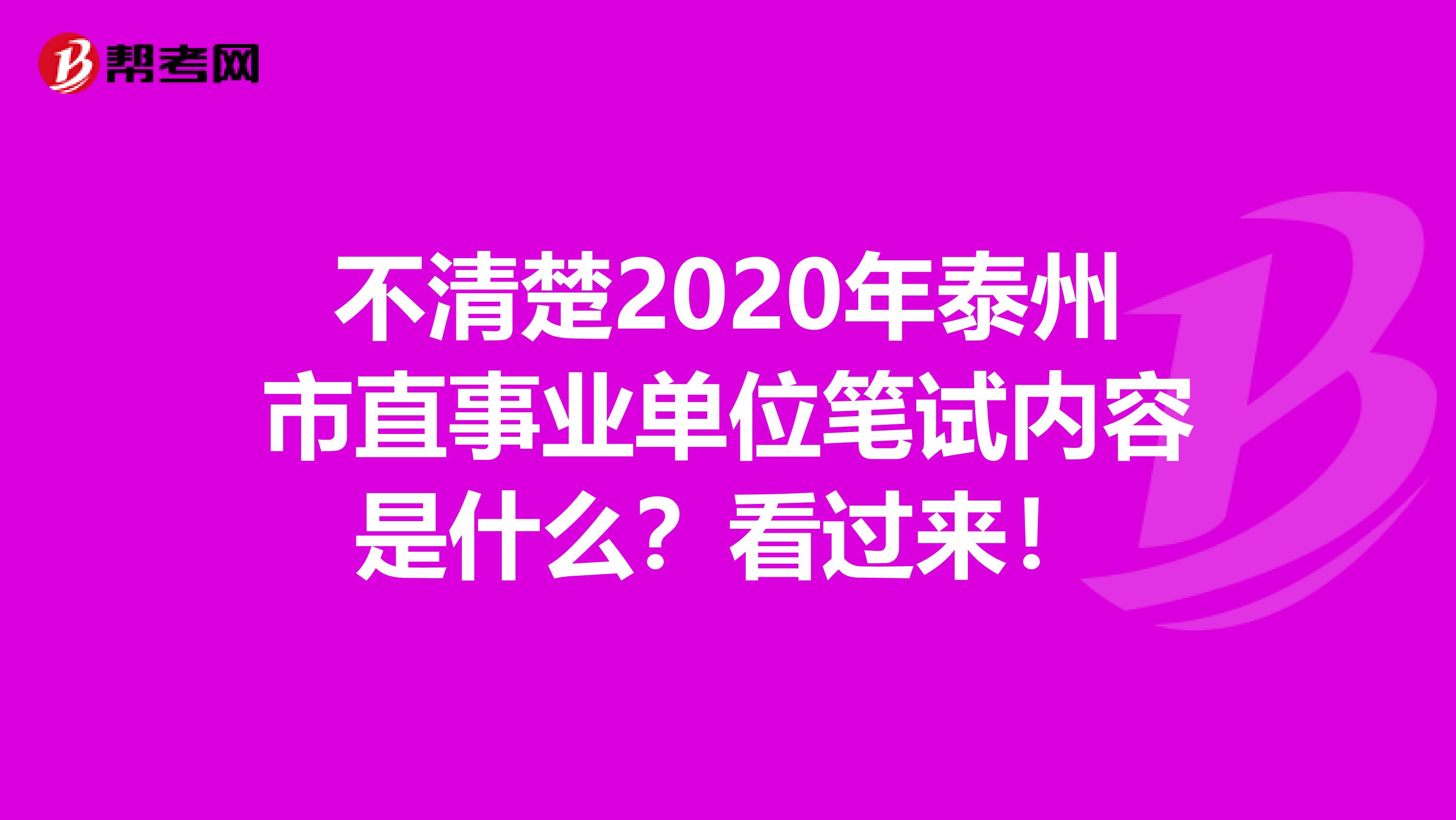 不清楚2020年泰州市直事业单位笔试内容是什么？看过来！