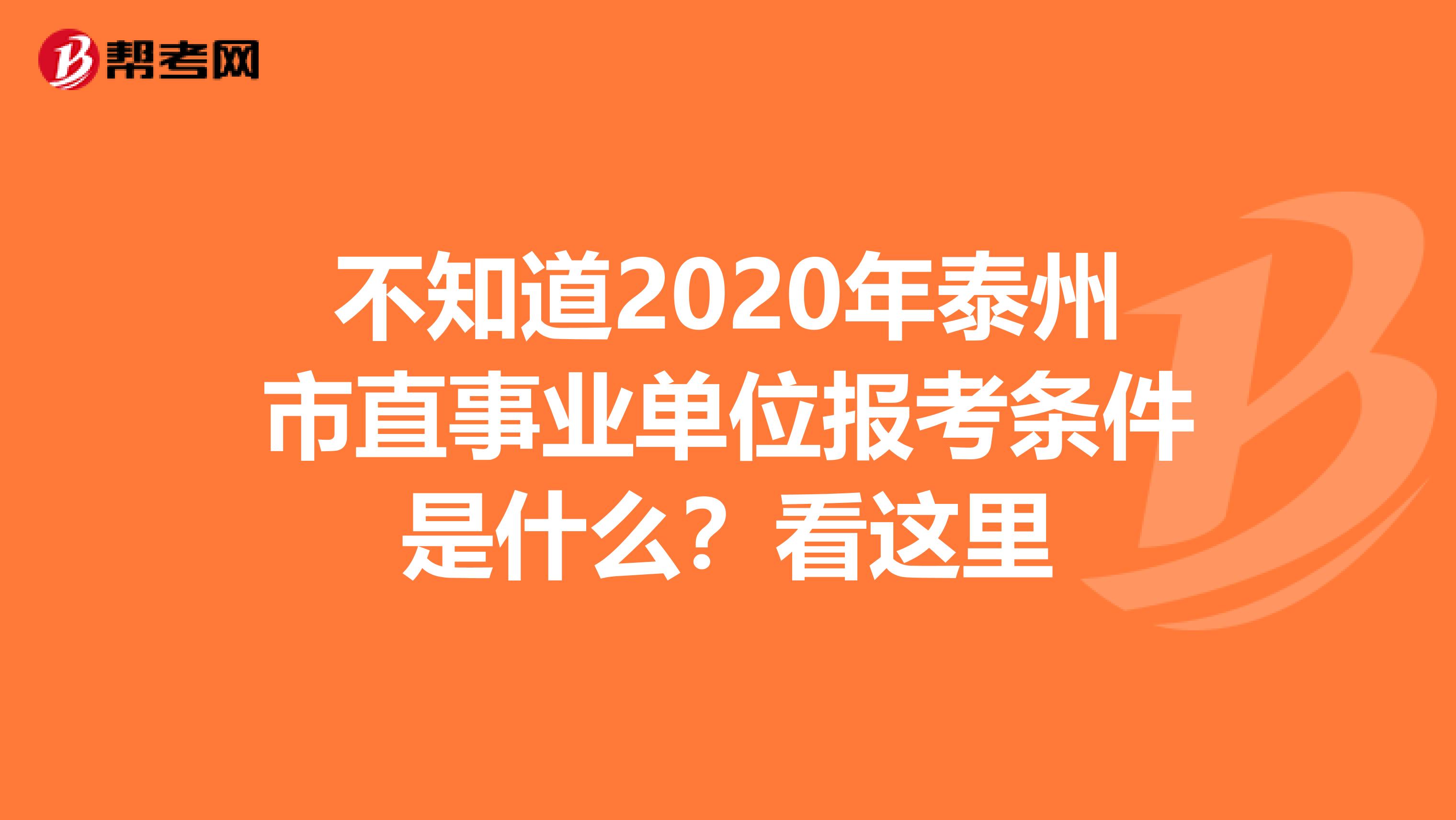 不知道2020年泰州市直事业单位报考条件是什么？看这里