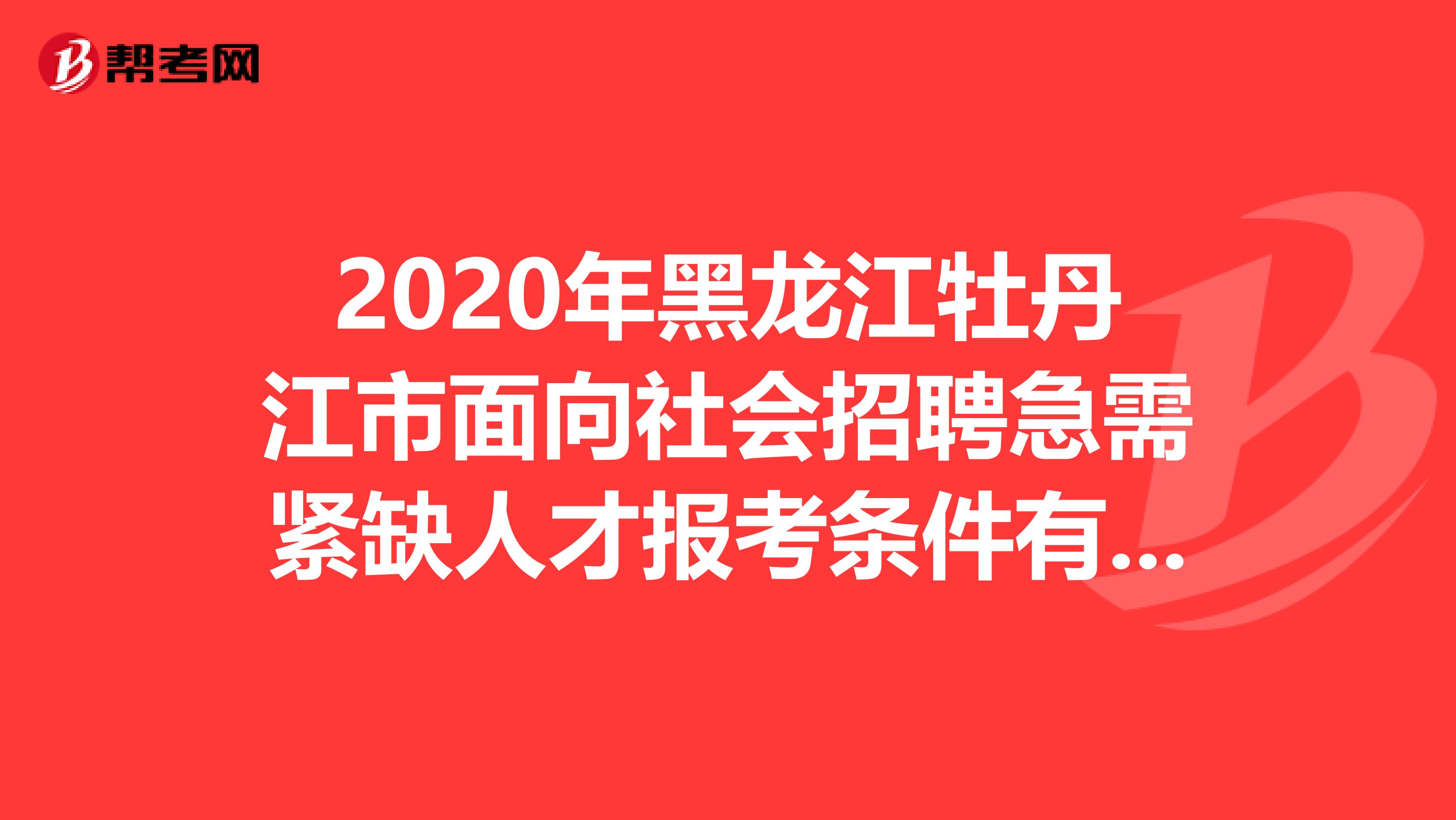 2020年黑龙江牡丹江市面向社会招聘急需紧缺人才报考条件有哪些？