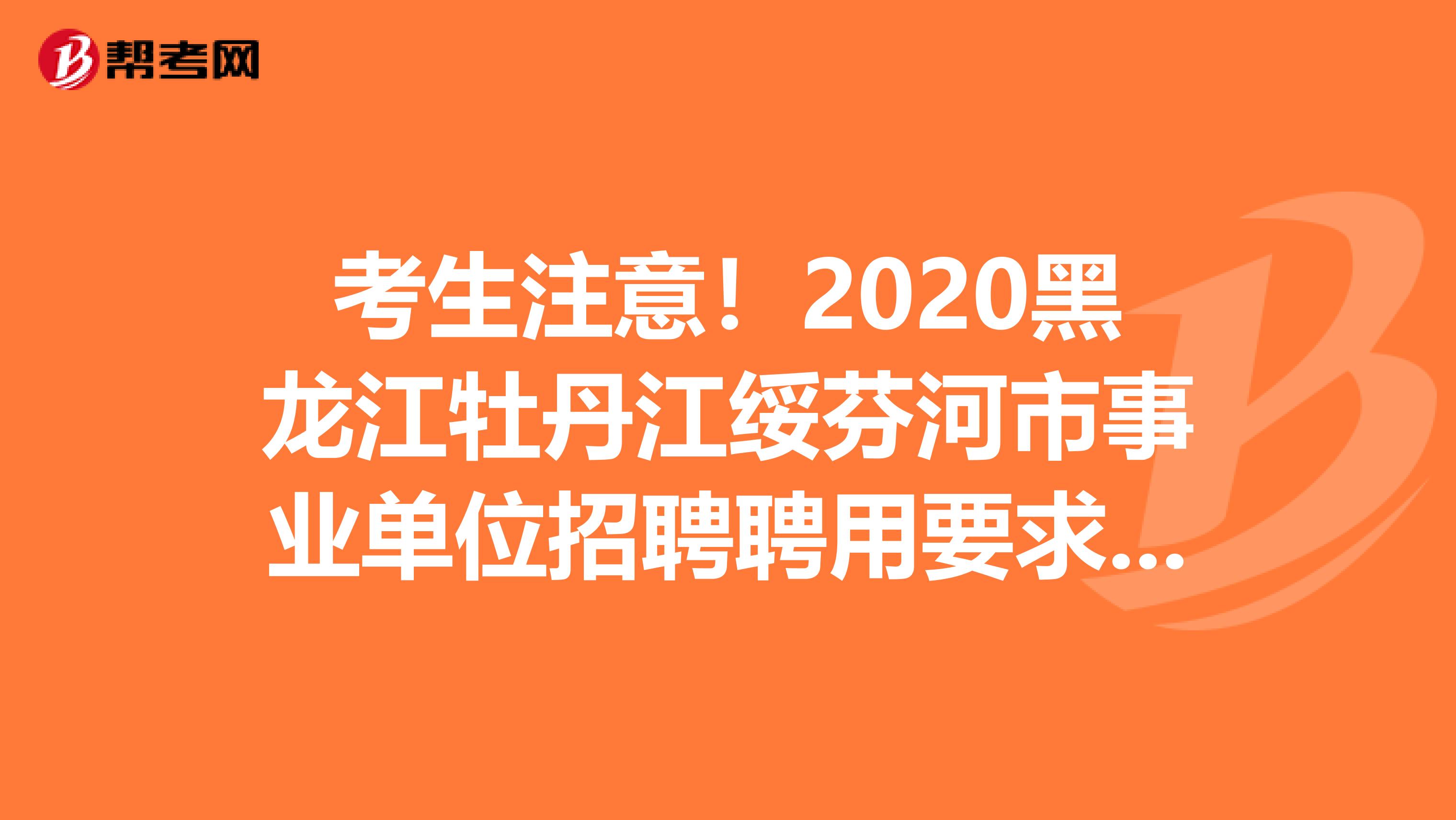 考生注意！2020黑龙江牡丹江绥芬河市事业单位招聘聘用要求看这里