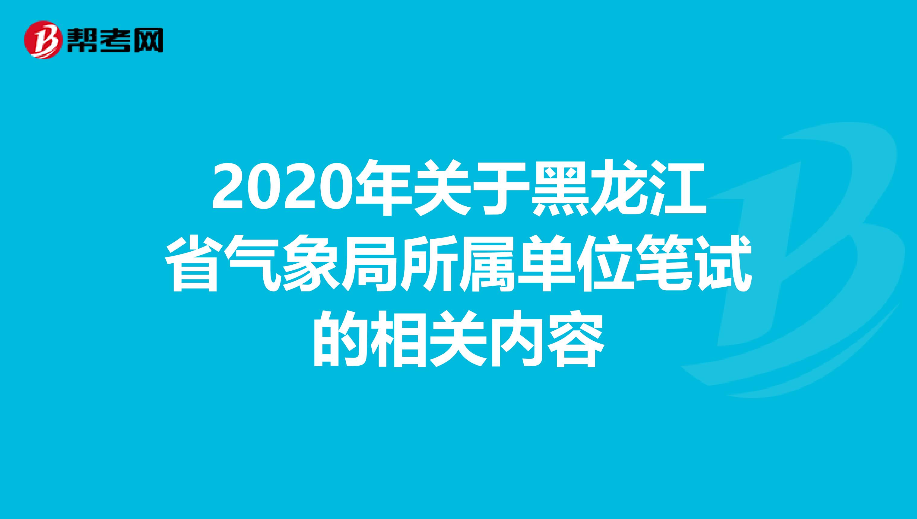 2020年关于黑龙江省气象局所属单位笔试的相关内容