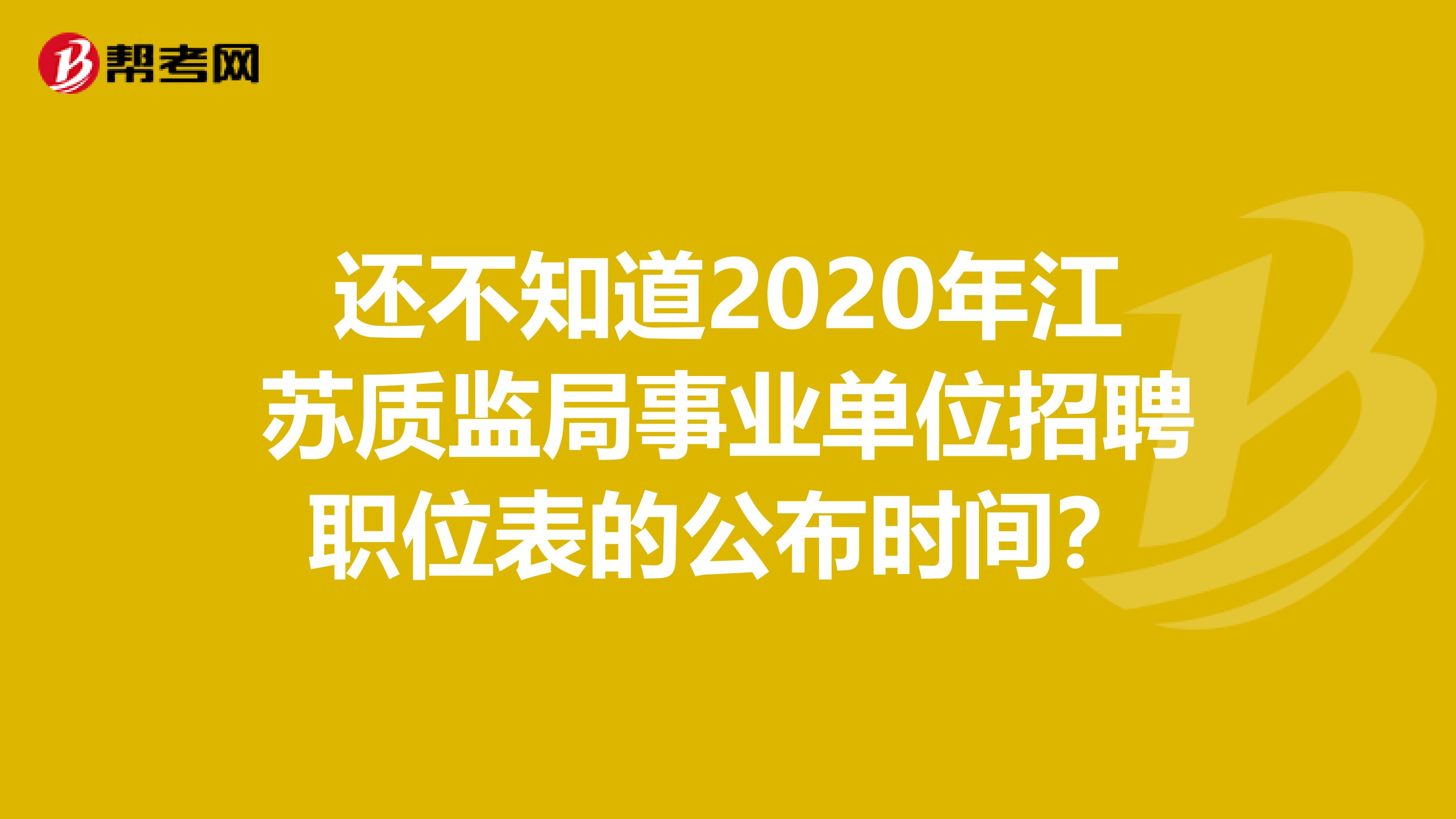 还不知道2020年江苏质监局事业单位招聘职位表的公布时间？