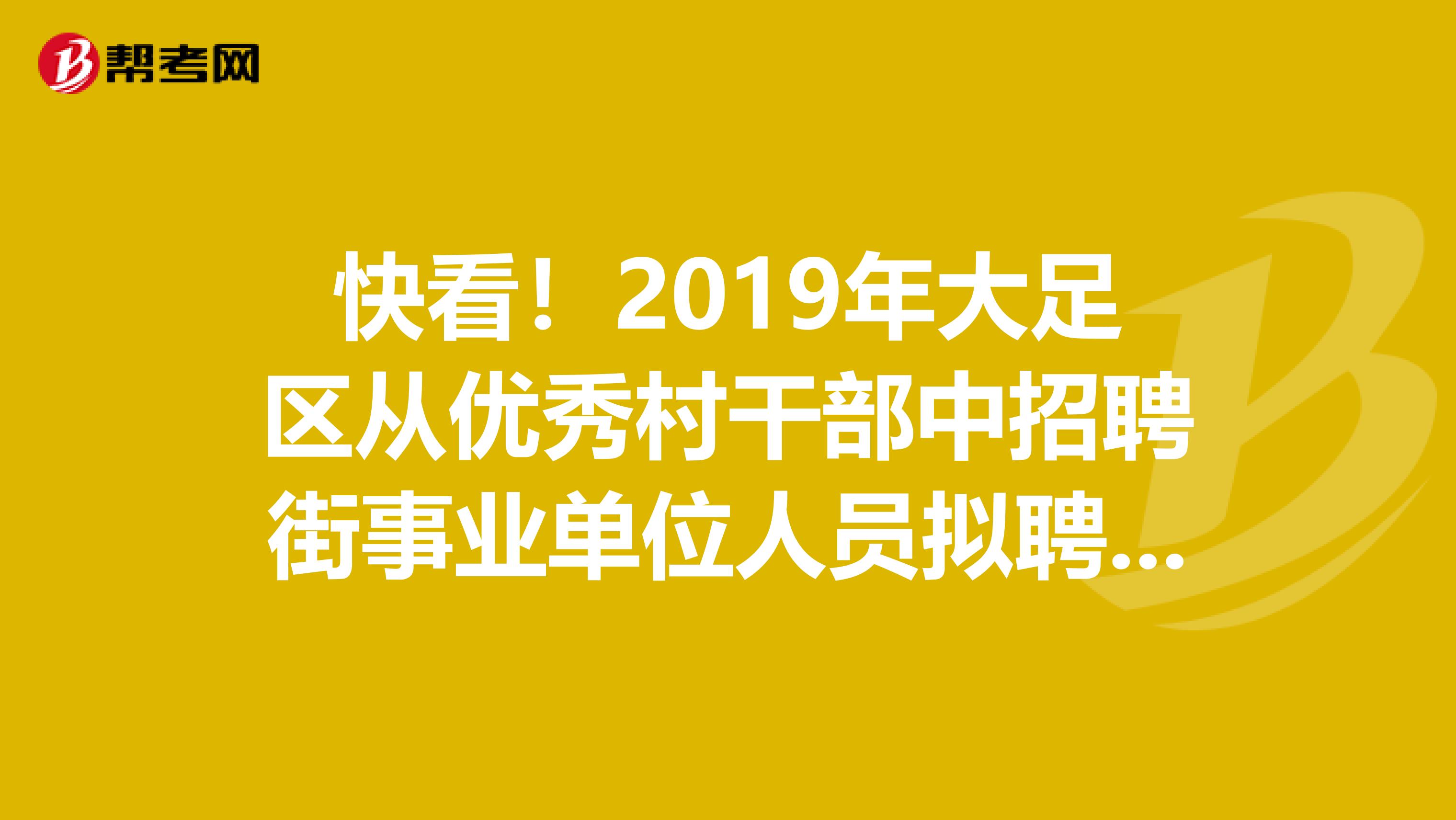 快看！2019年大足区从优秀村干部中招聘街事业单位人员拟聘名单公布了！