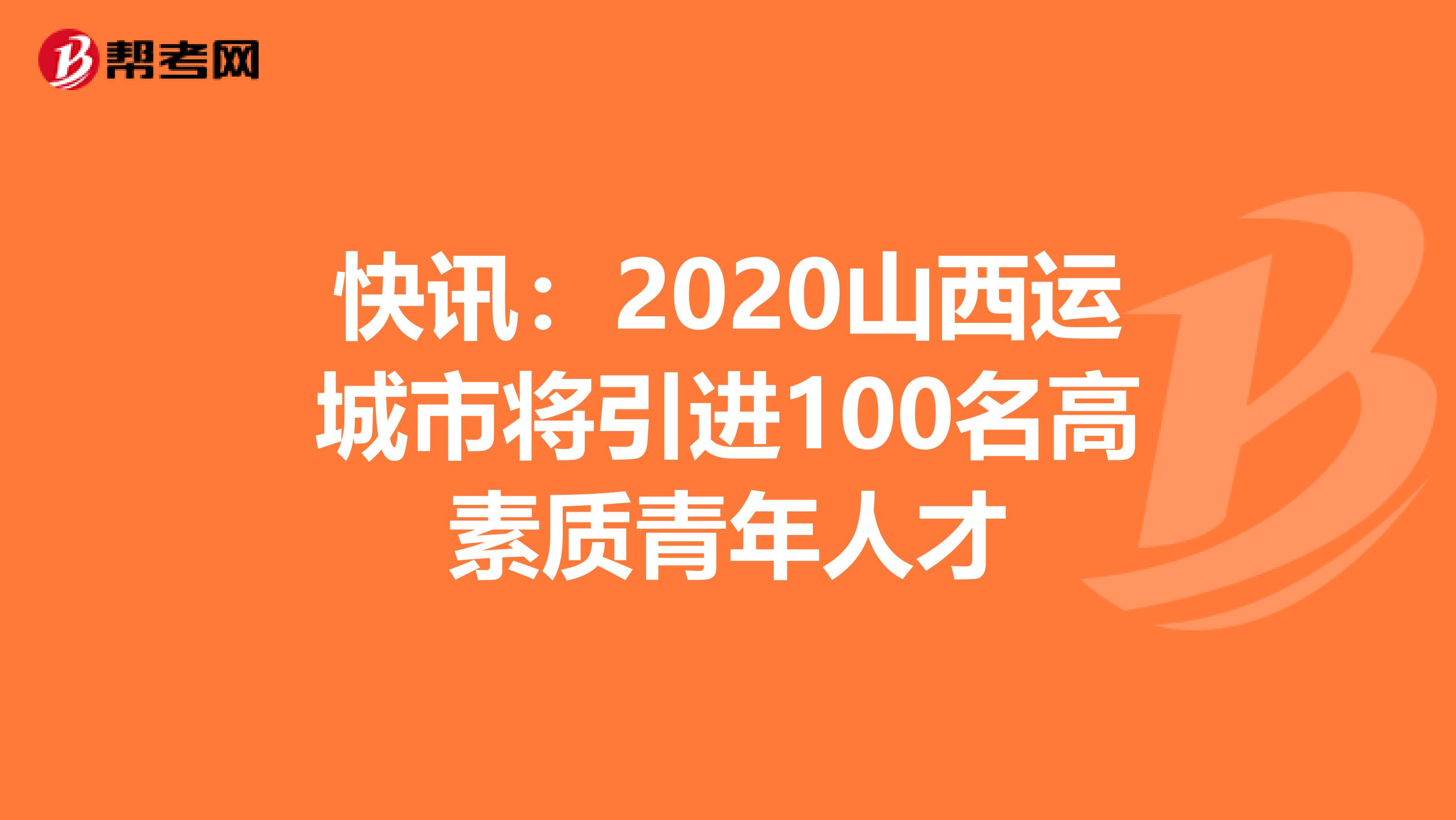 快讯：2020山西运城市将引进100名高素质青年人才