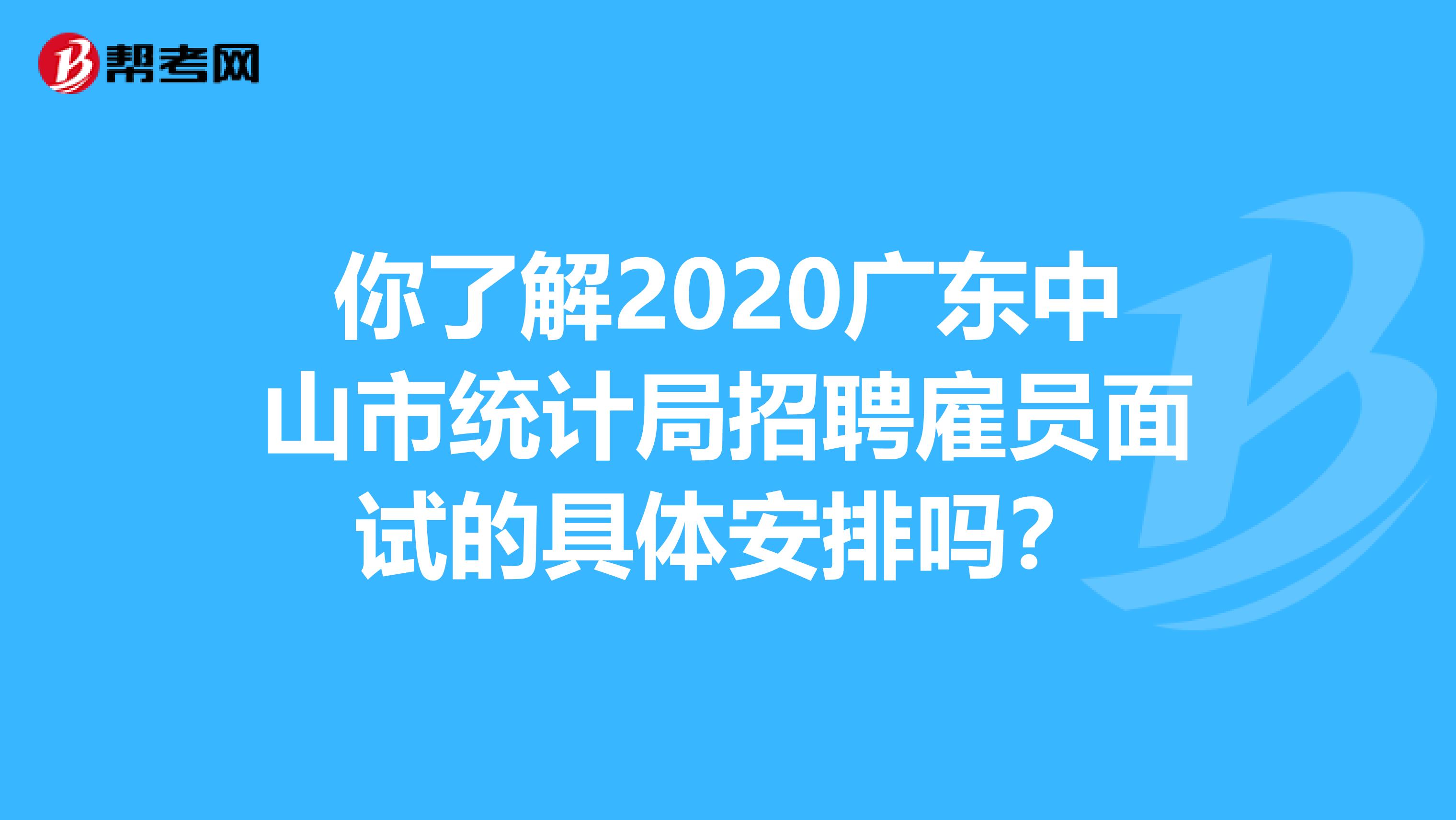 你了解2020广东中山市统计局招聘雇员面试的具体安排吗？