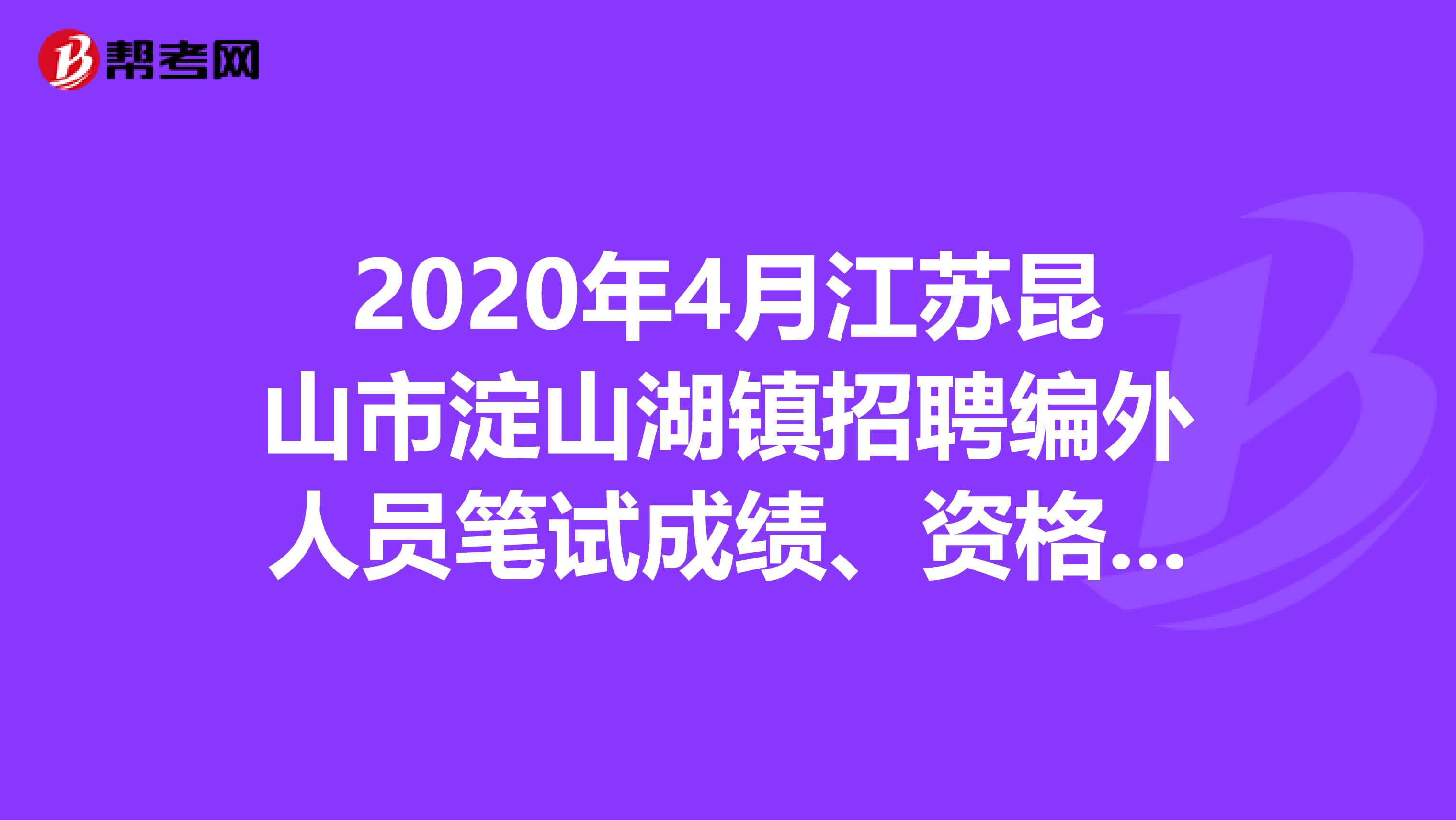 2020年4月江苏昆山市淀山湖镇招聘编外人员笔试成绩、资格复审查询公告出来了