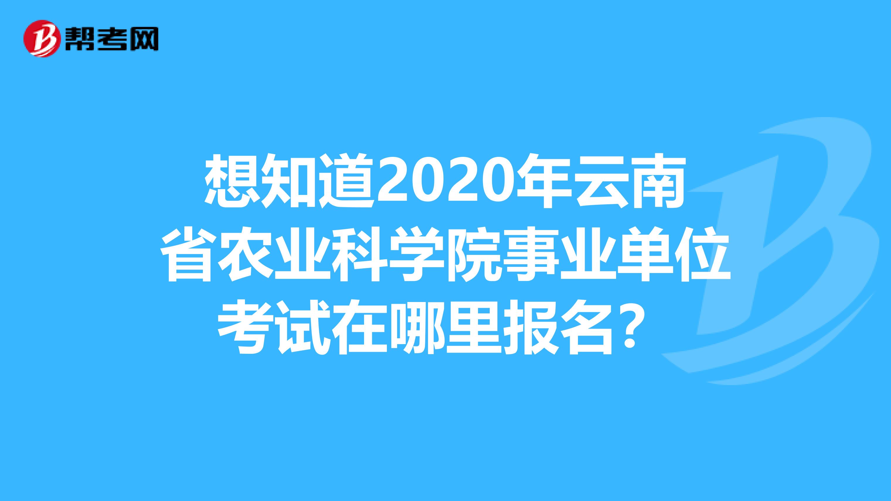 想知道2020年云南省农业科学院事业单位考试在哪里报名？