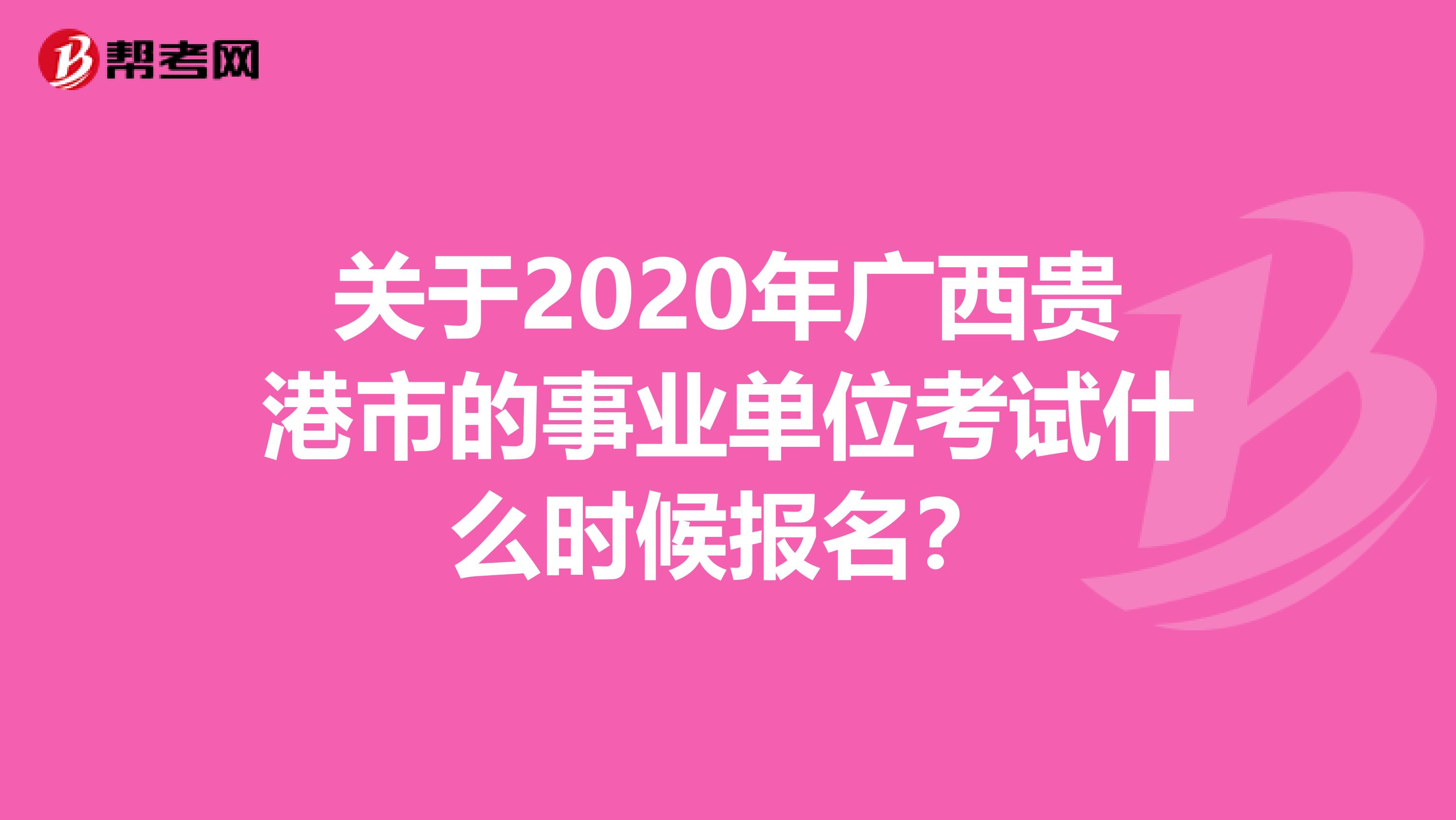 关于2020年广西贵港市的事业单位考试什么时候报名？