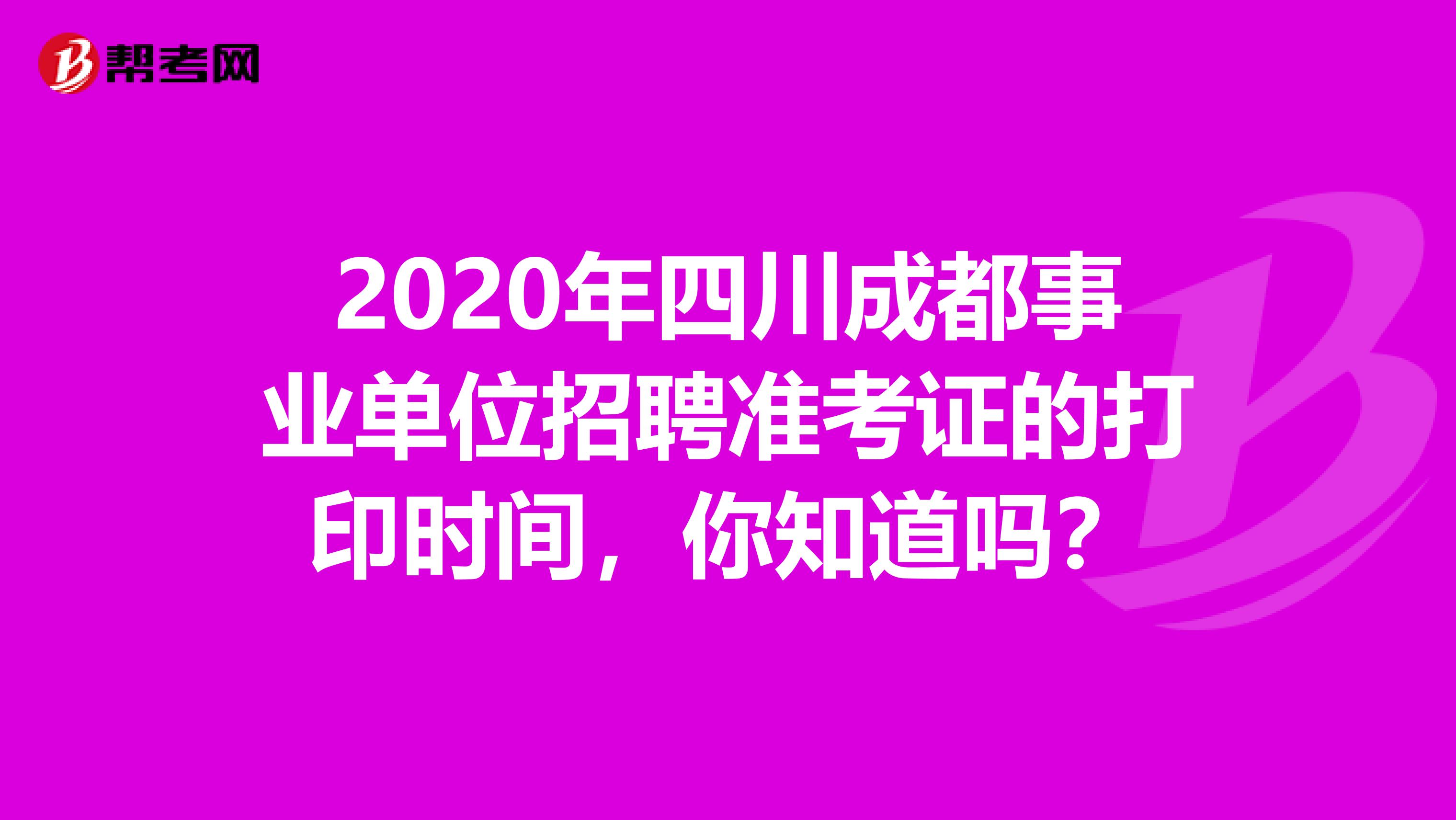 2020年四川成都事业单位招聘准考证的打印时间，你知道吗？