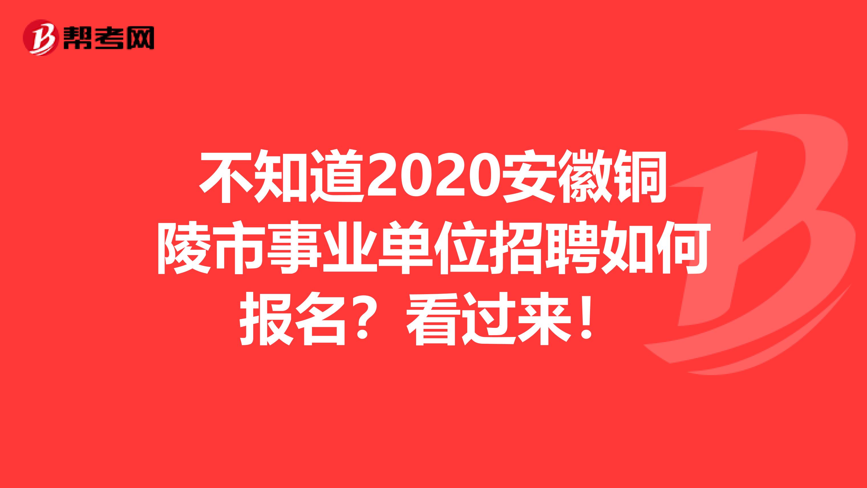 不知道2020安徽铜陵市事业单位招聘如何报名？看过来！