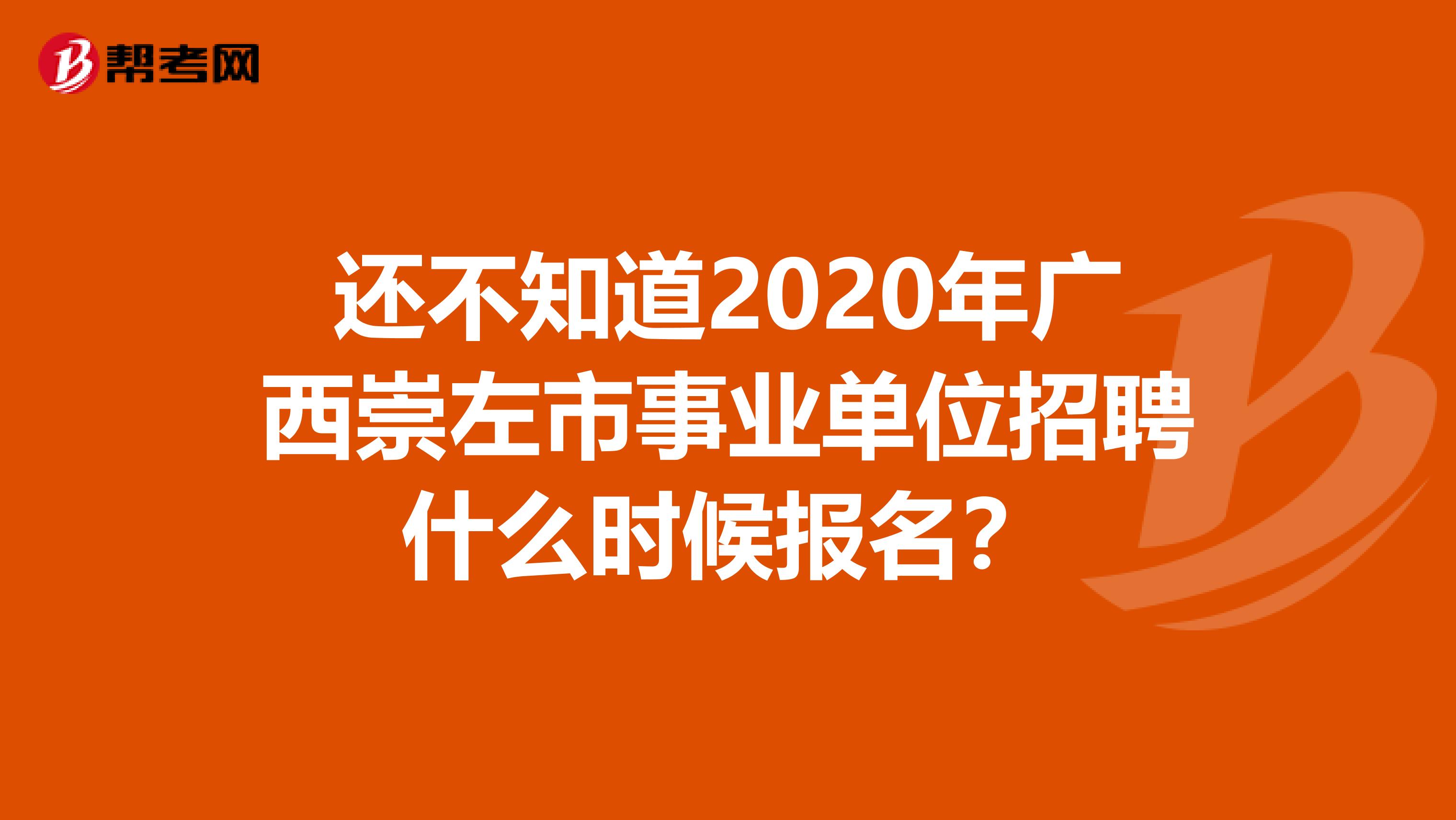 还不知道2020年广西崇左市事业单位招聘什么时候报名？
