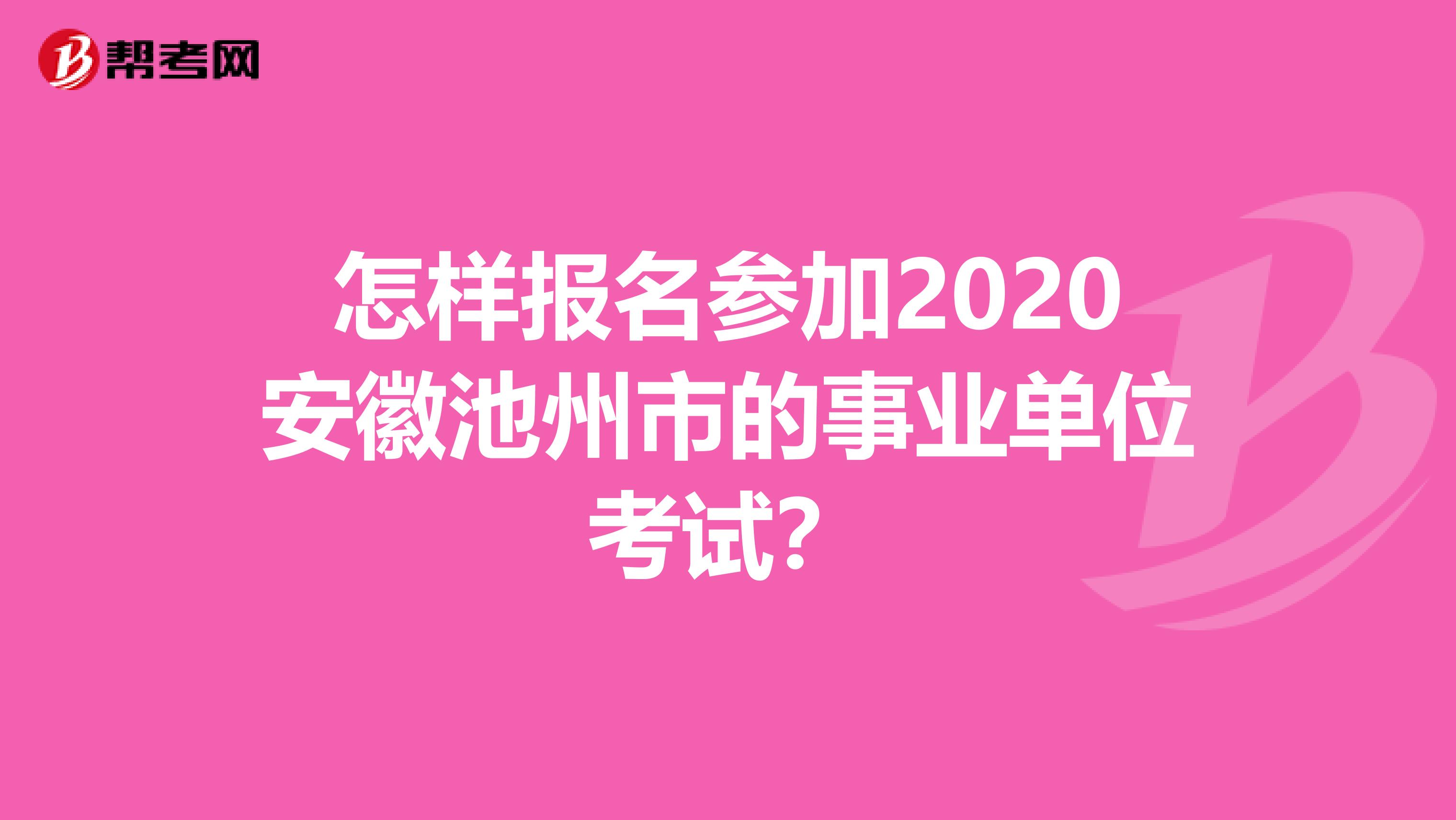 怎样报名参加2020安徽池州市的事业单位考试？