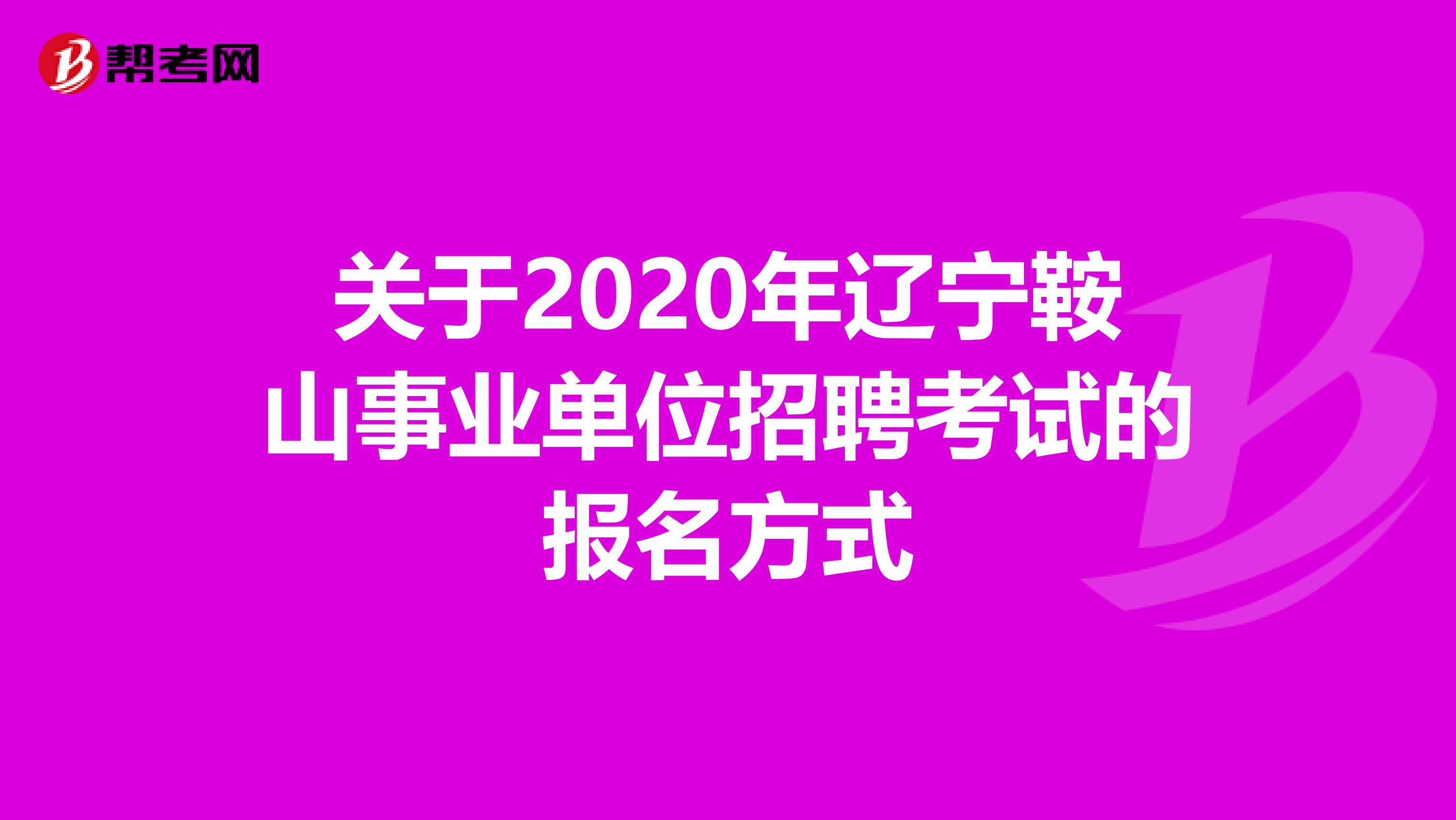 关于2020年辽宁鞍山事业单位招聘考试的报名方式
