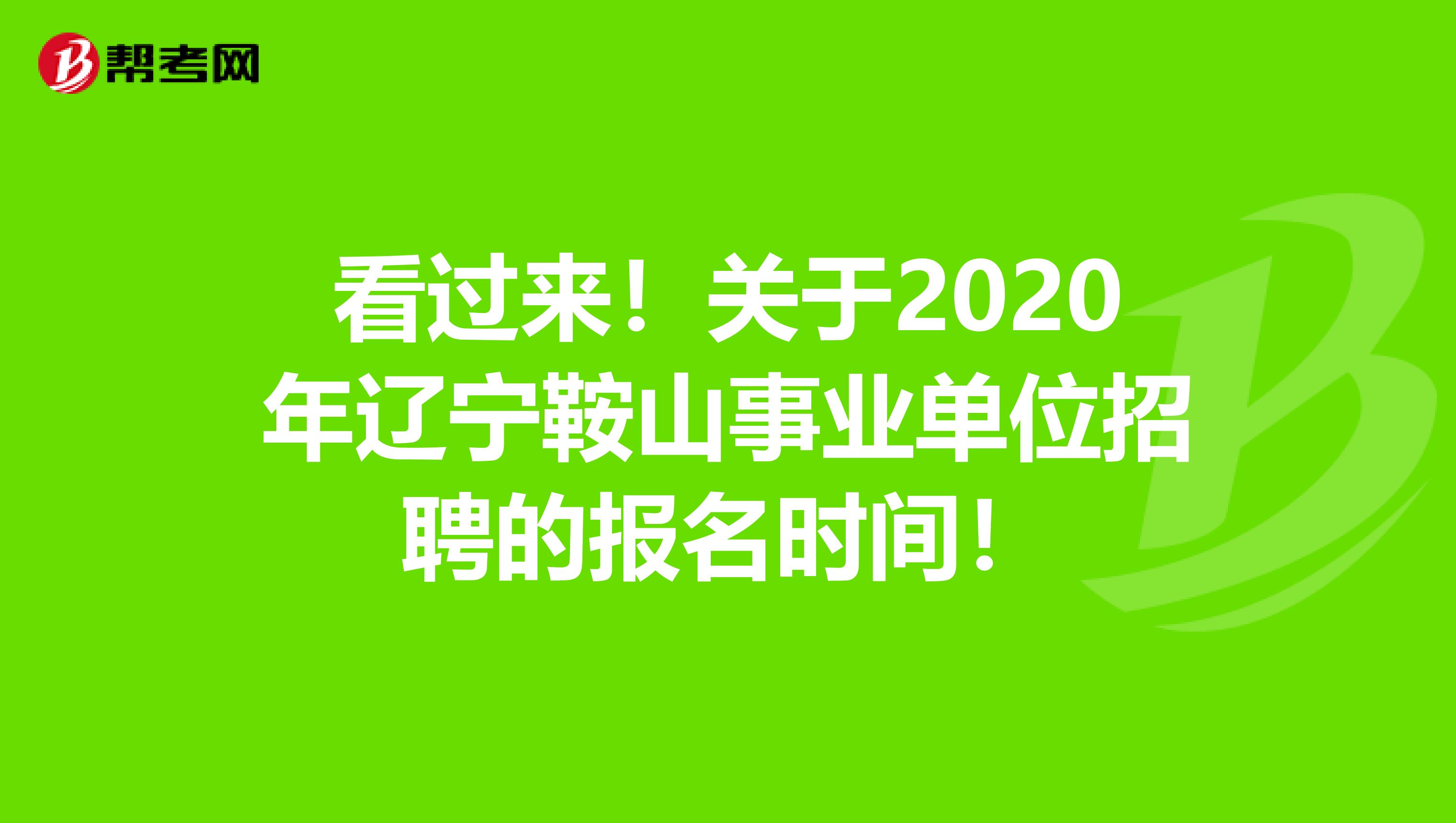看过来！关于2020年辽宁鞍山事业单位招聘的报名时间！