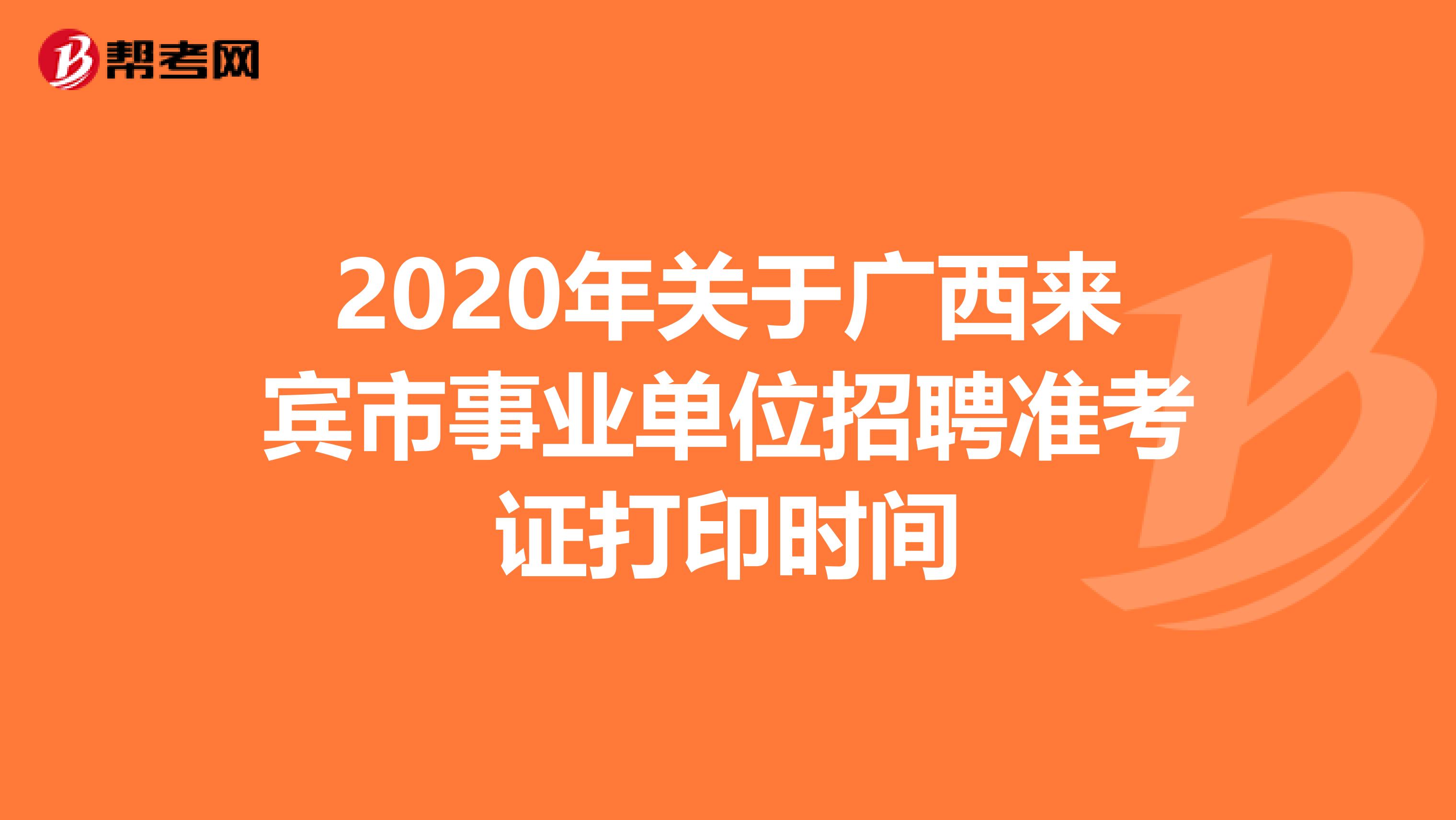 2020年关于广西来宾市事业单位招聘准考证打印时间