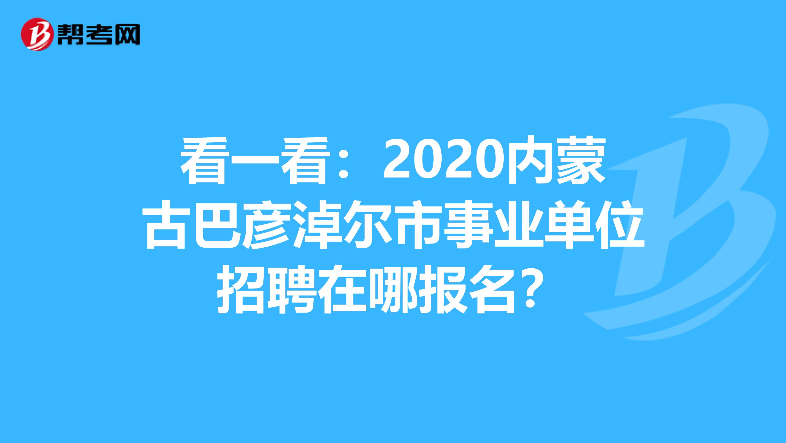 看一看：2020内蒙古巴彦淖尔市事业单位招聘在哪报名？