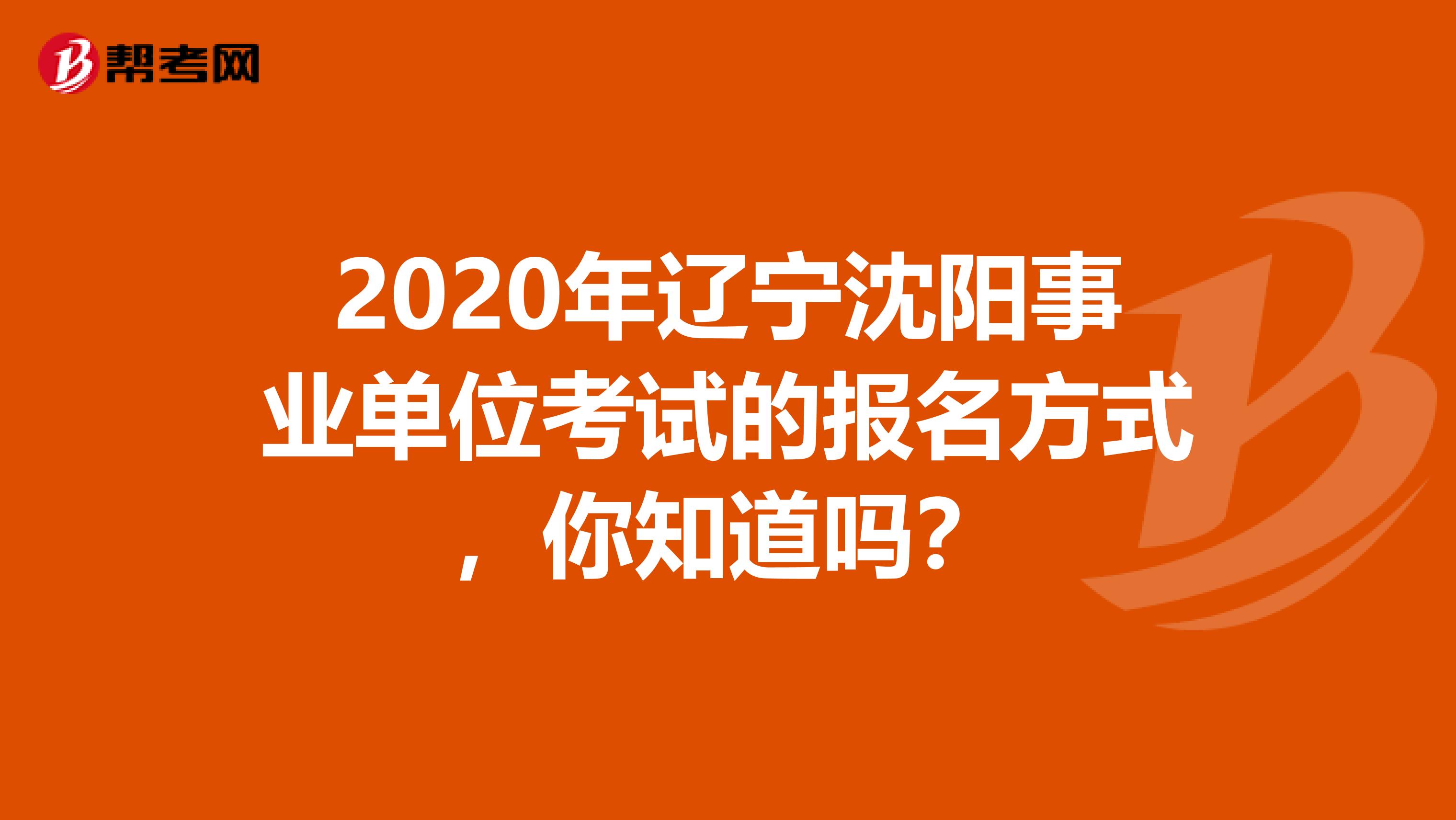 2020年辽宁沈阳事业单位考试的报名方式，你知道吗？