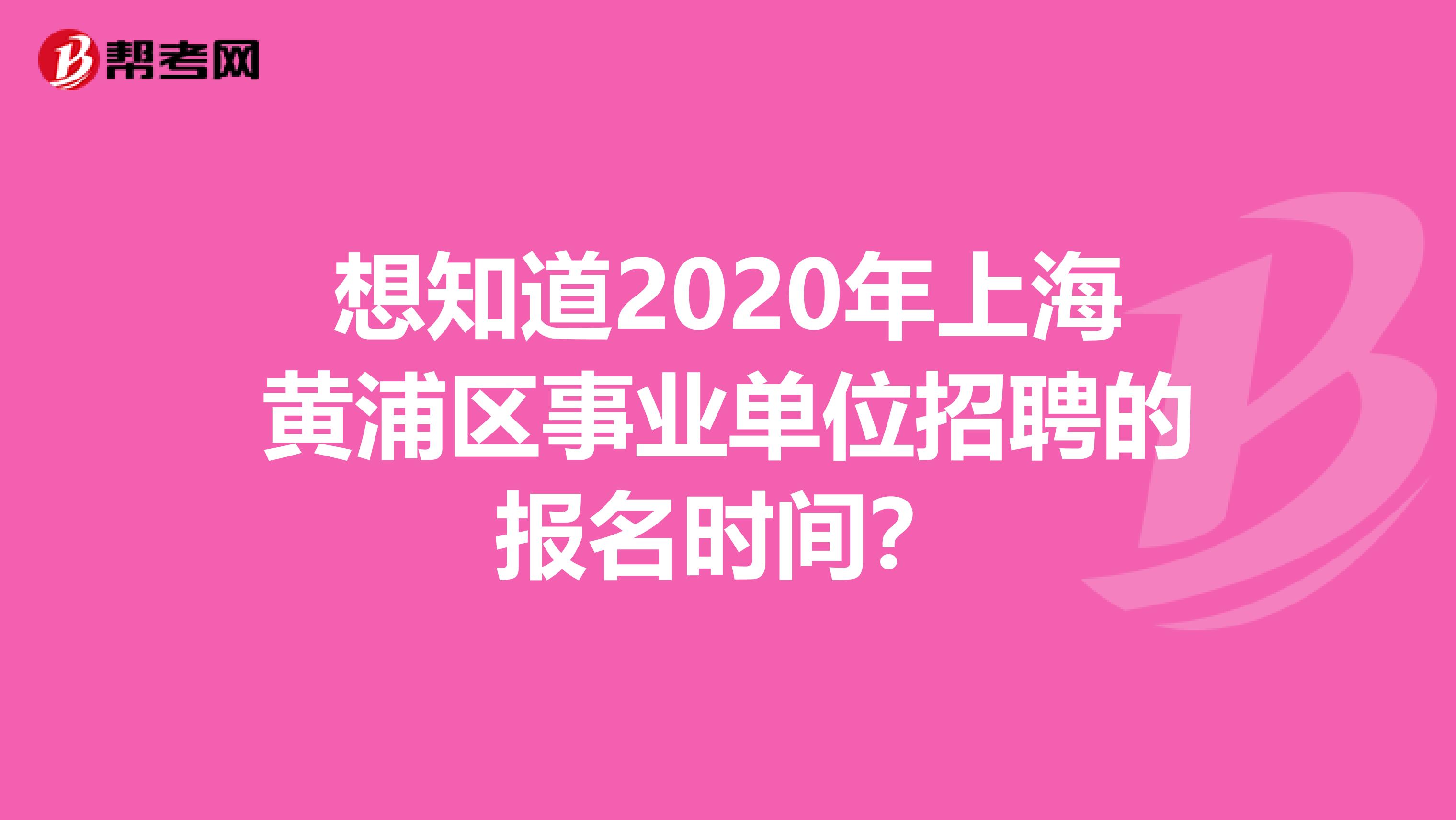 想知道2020年上海黄浦区事业单位招聘的报名时间？