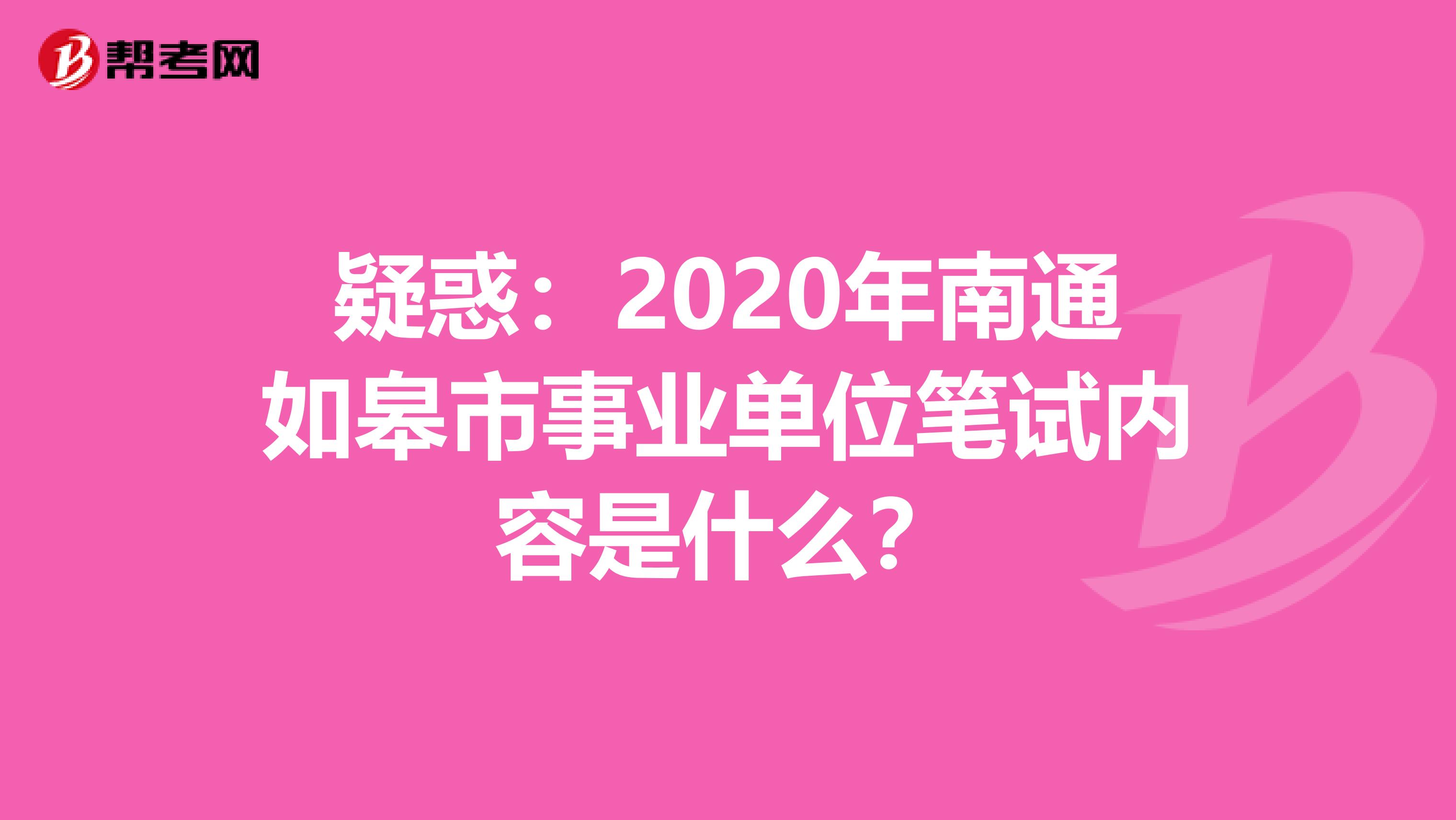 疑惑：2020年南通如皋市事业单位笔试内容是什么？