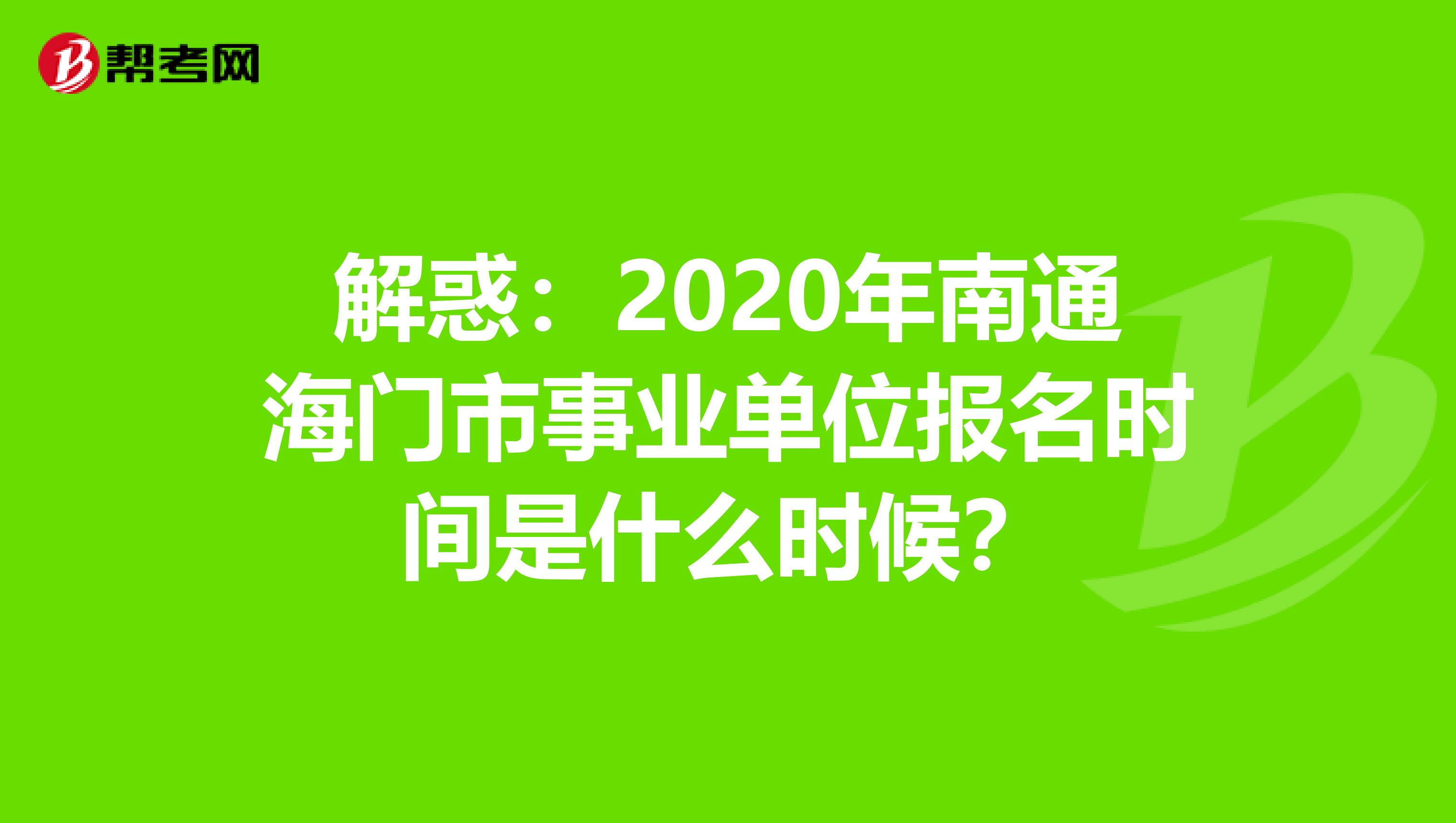 解惑：2020年南通海门市事业单位报名时间是什么时候？