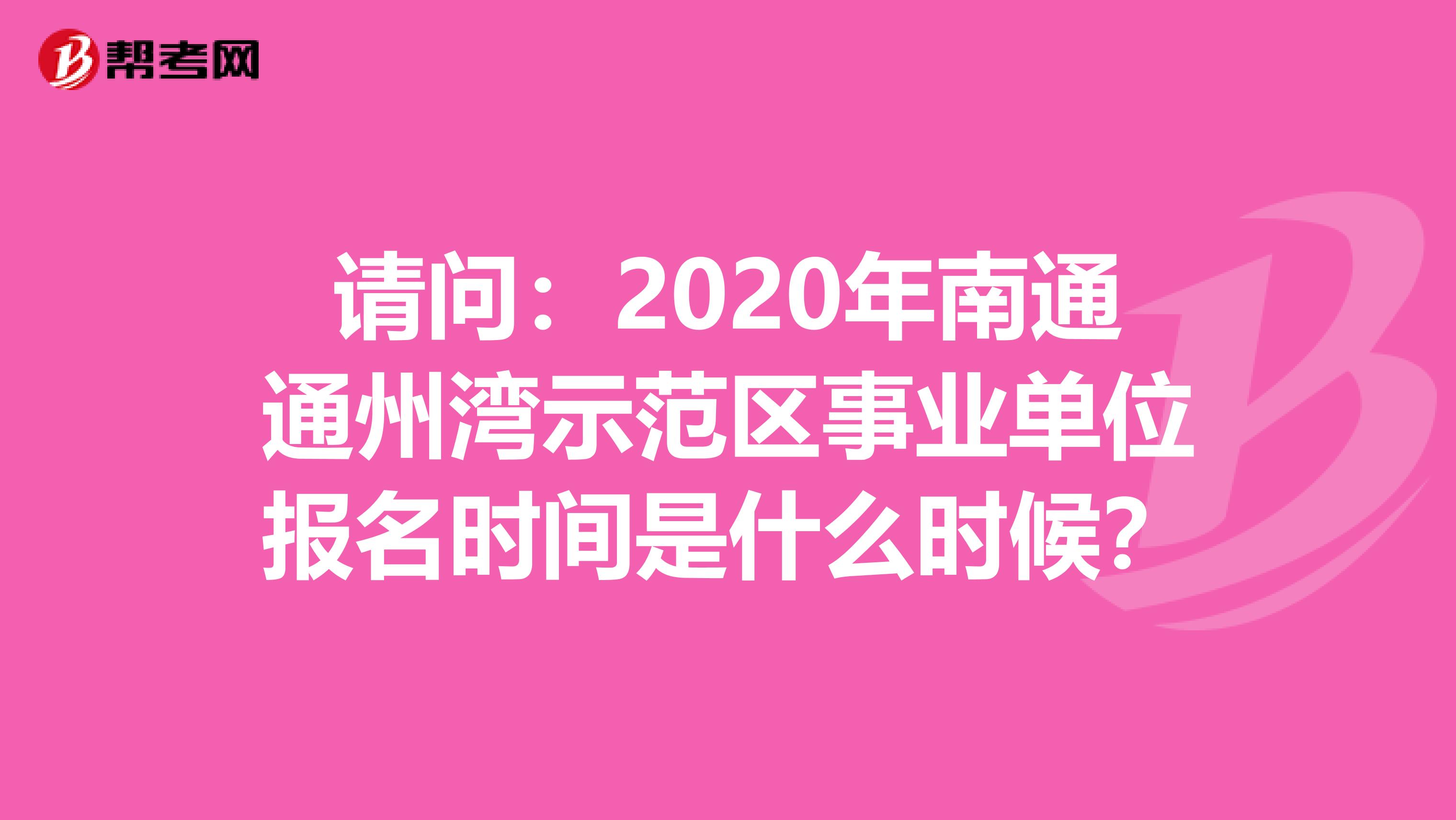 请问：2020年南通通州湾示范区事业单位报名时间是什么时候？