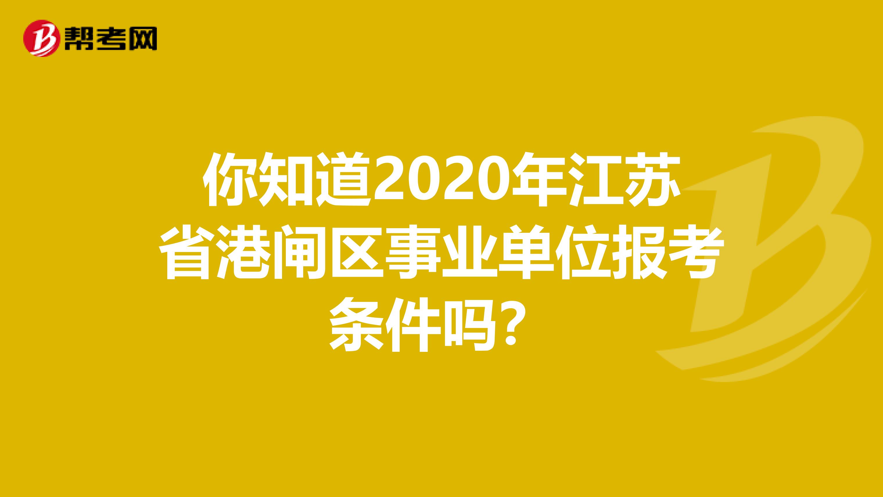 你知道2020年江苏省港闸区事业单位报考条件吗？