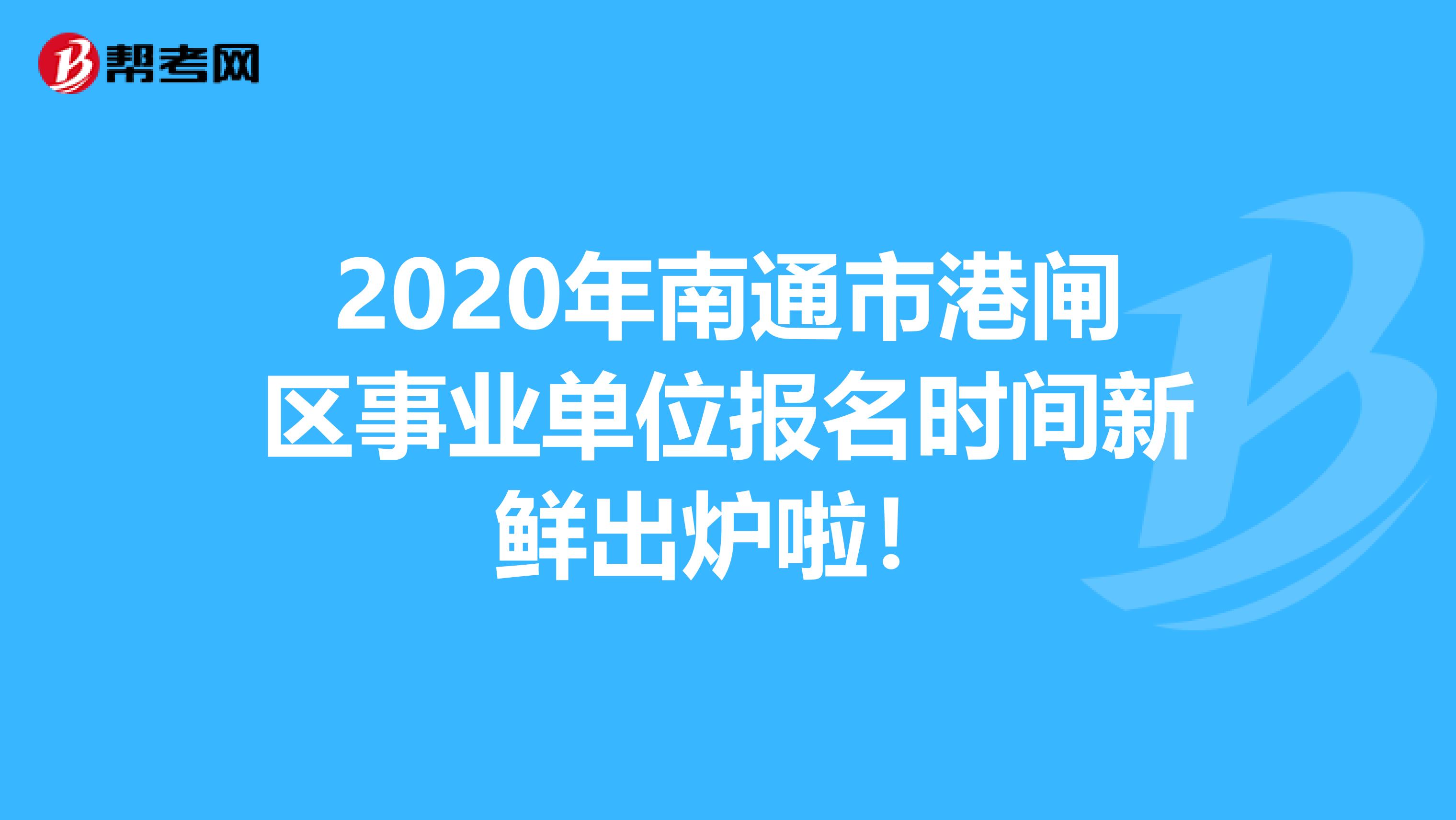 2020年南通市港闸区事业单位报名时间新鲜出炉啦！