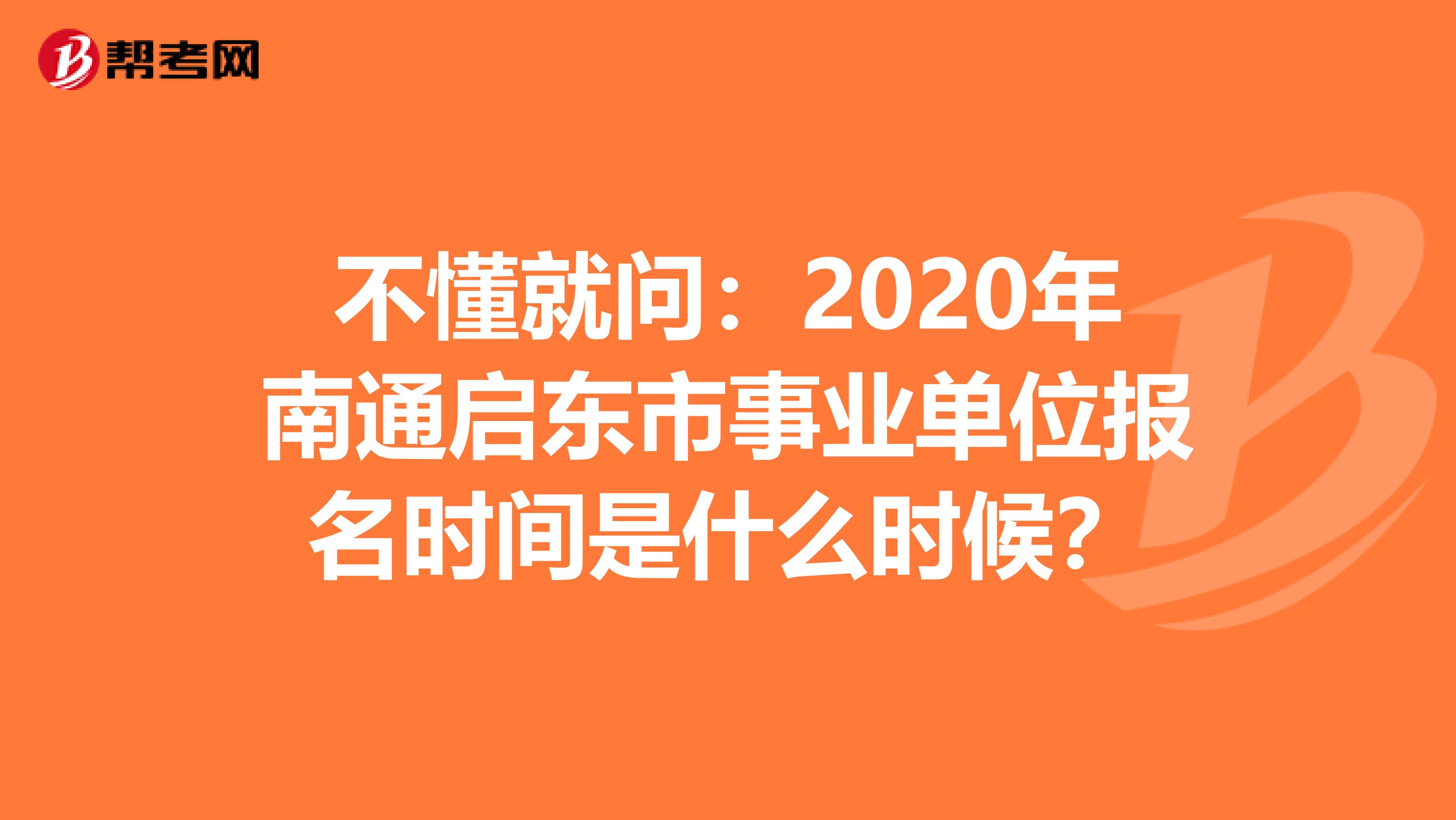 不懂就问：2020年南通启东市事业单位报名时间是什么时候？
