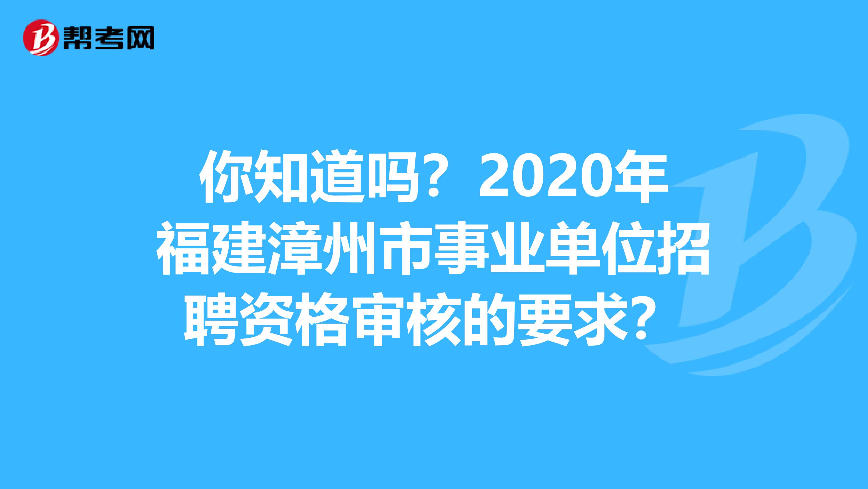 你知道吗？2020年福建漳州市事业单位招聘资格审核的要求？