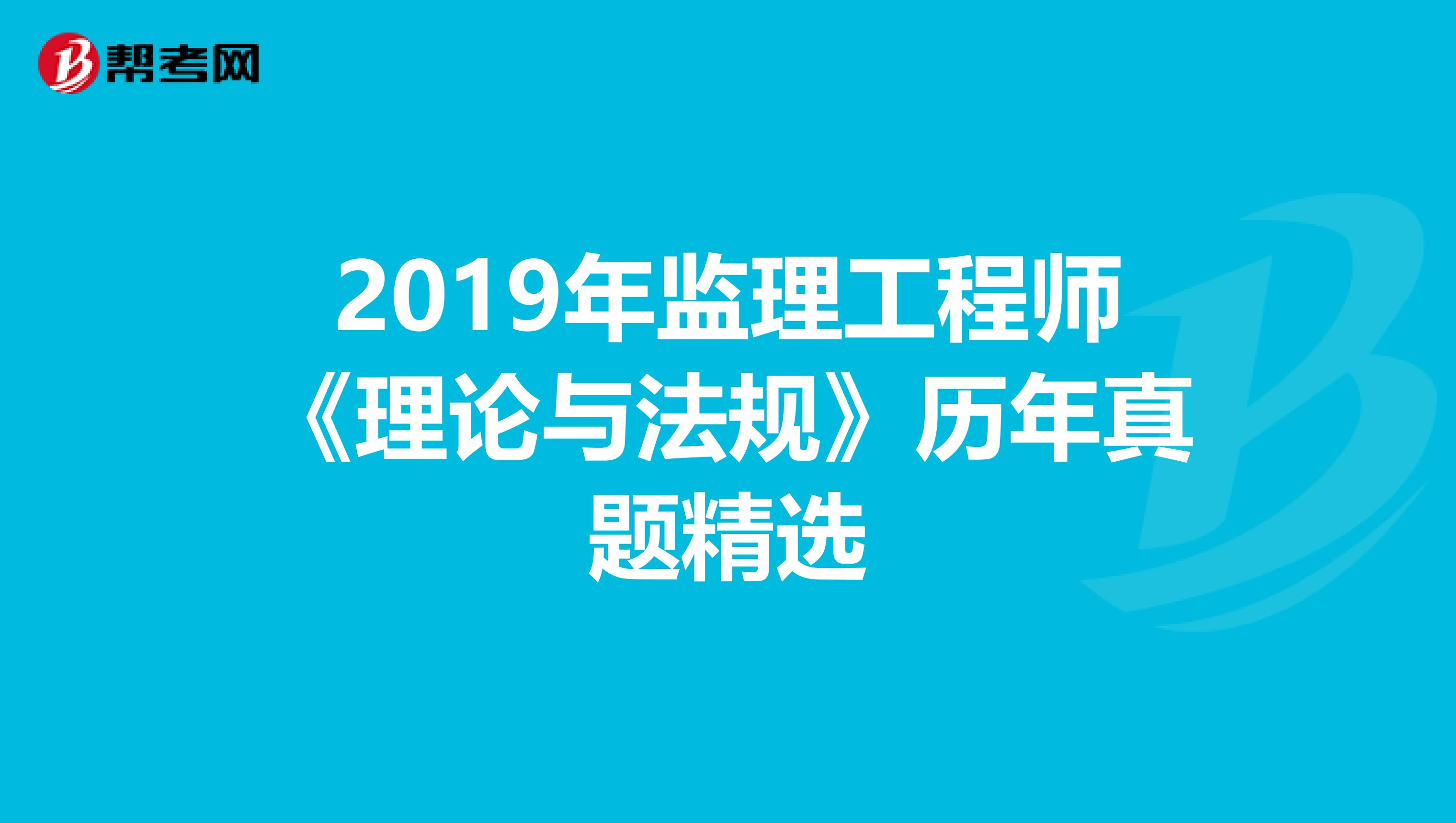 2019年监理工程师《理论与法规》历年真题精选