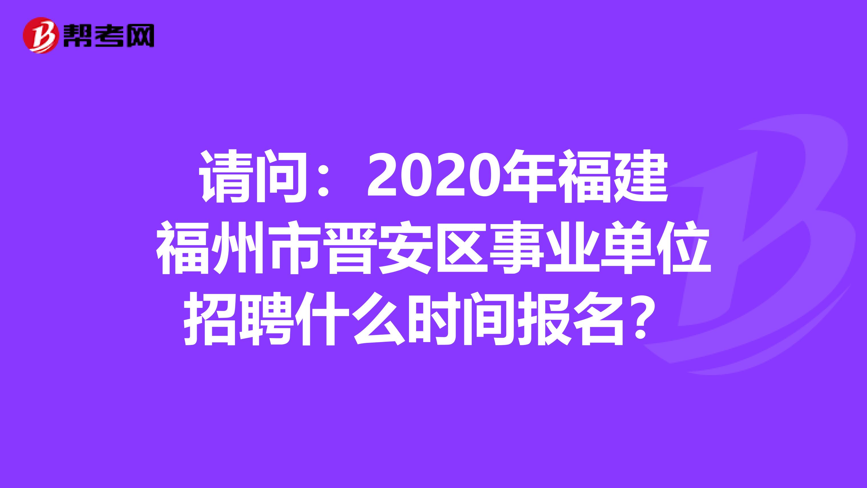 请问：2020年福建福州市晋安区事业单位招聘什么时间报名？