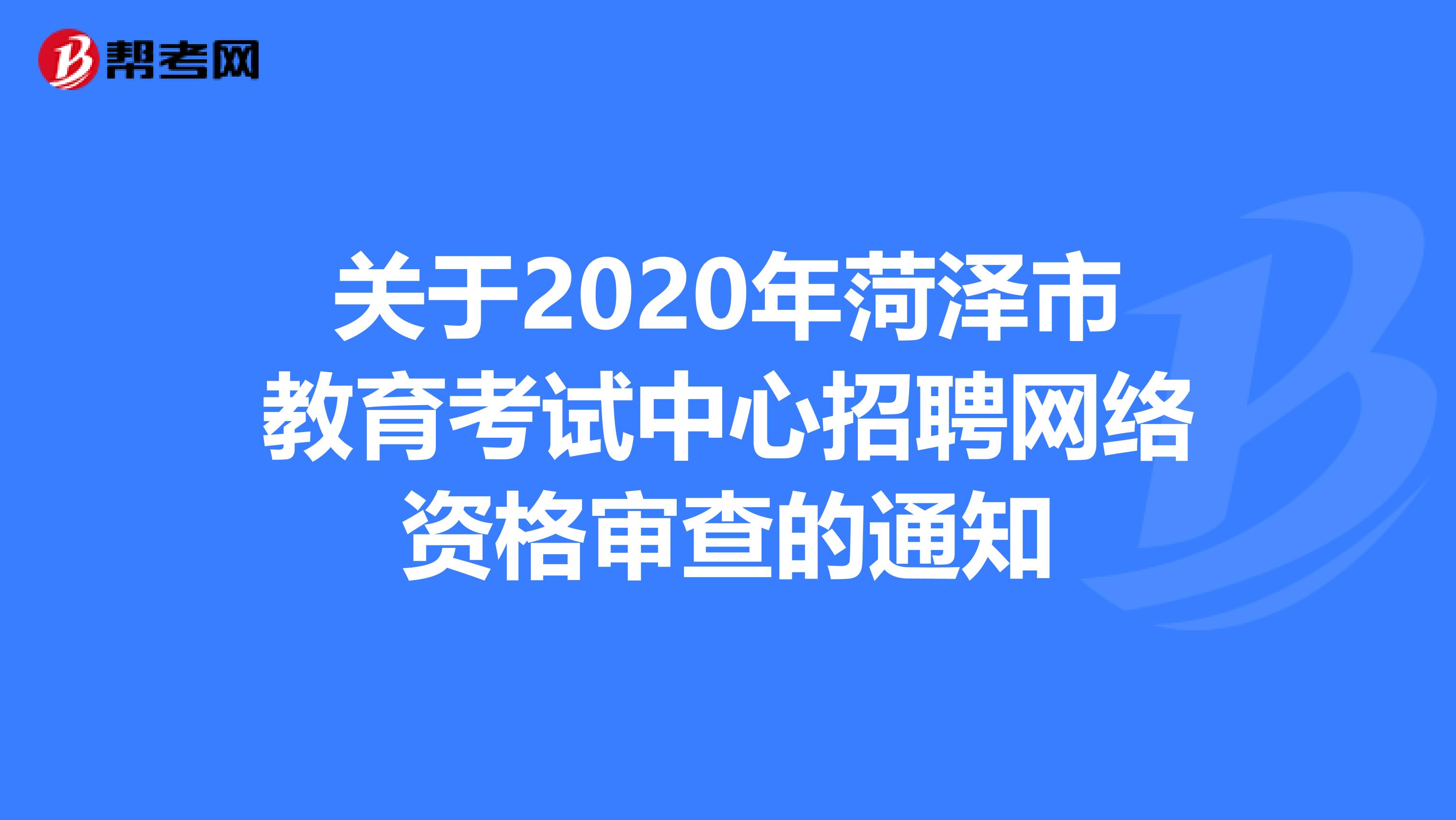 关于2020年菏泽市教育考试中心招聘网络资格审查的通知